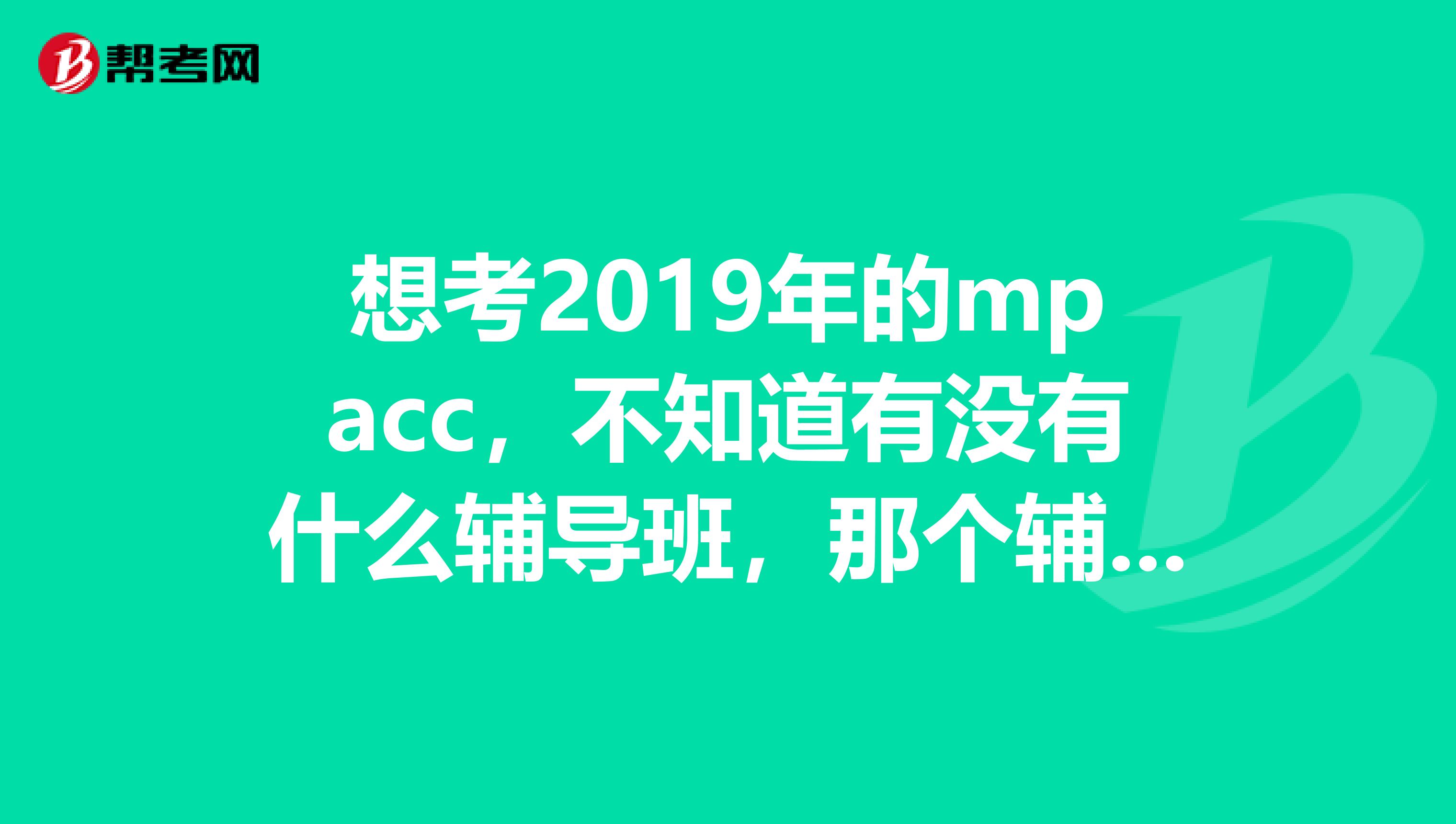 想考2019年的mpacc，不知道有沒有什么輔導班，那個輔導班比較好