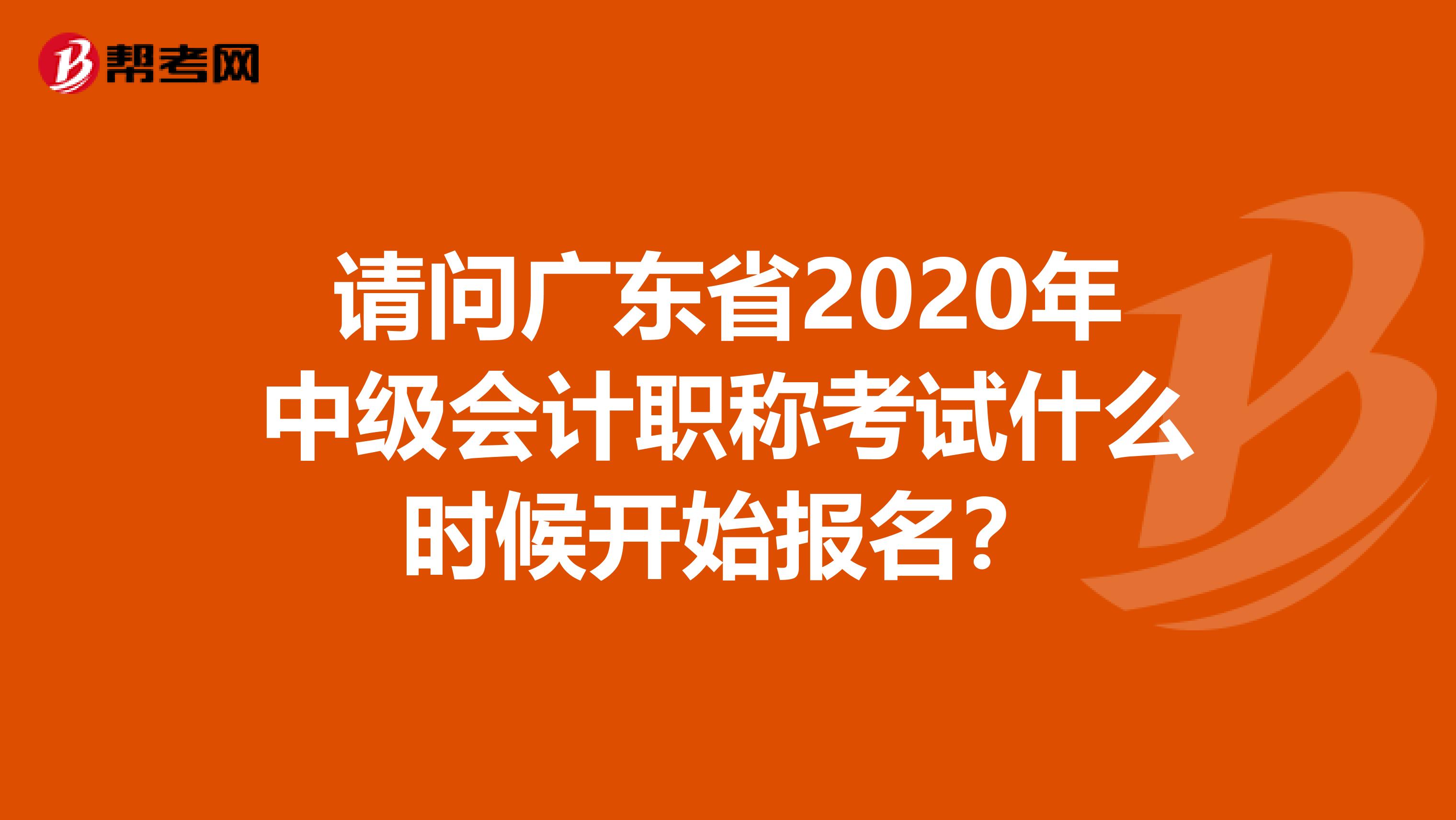请问广东省2020年中级会计职称考试什么时候开始报名?