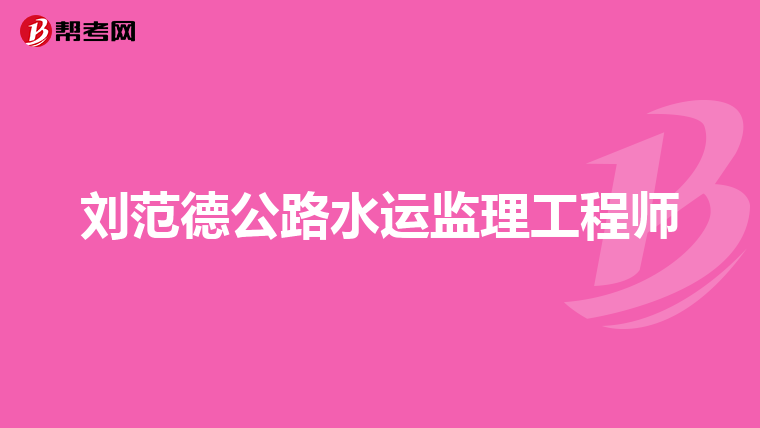 刘范德公路水运监理工程师