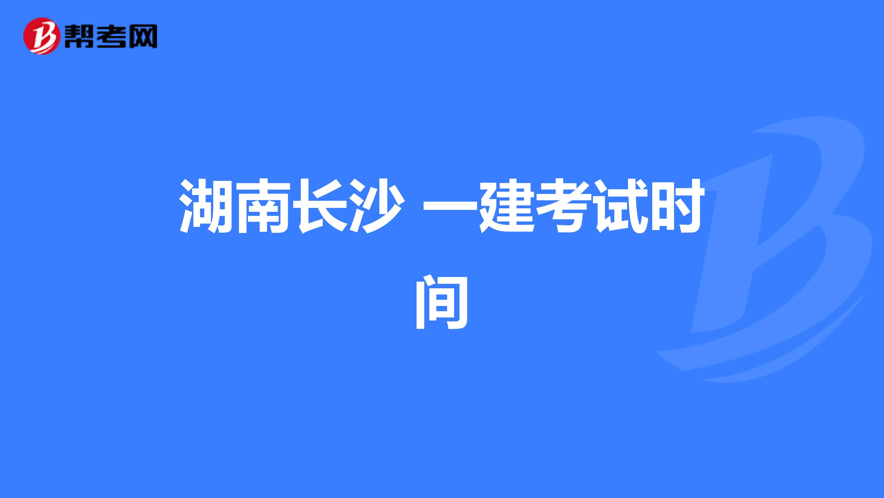 湖南长沙 一建考试时间