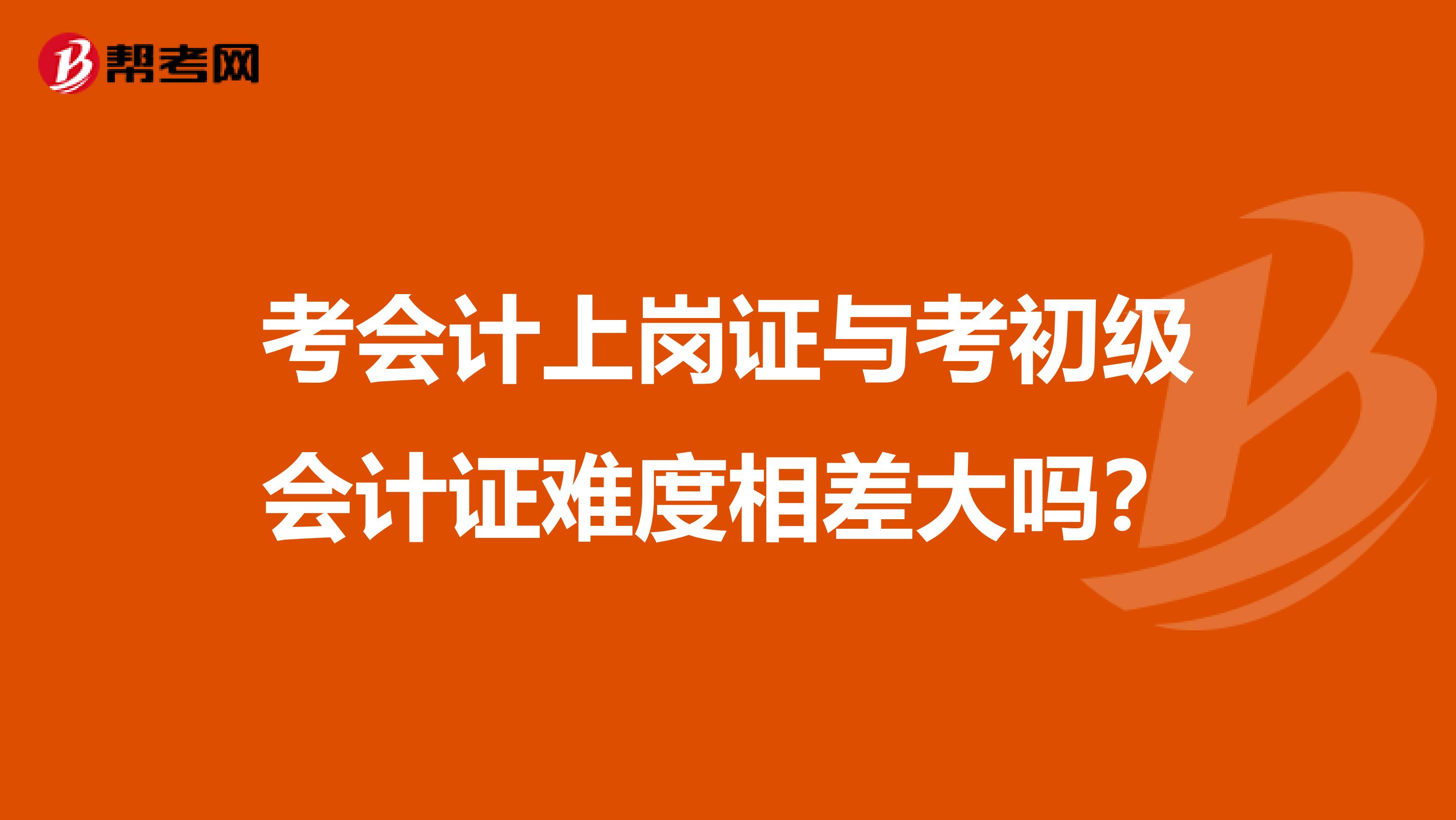 考会计上岗证与考初级会计证难度相差大吗？