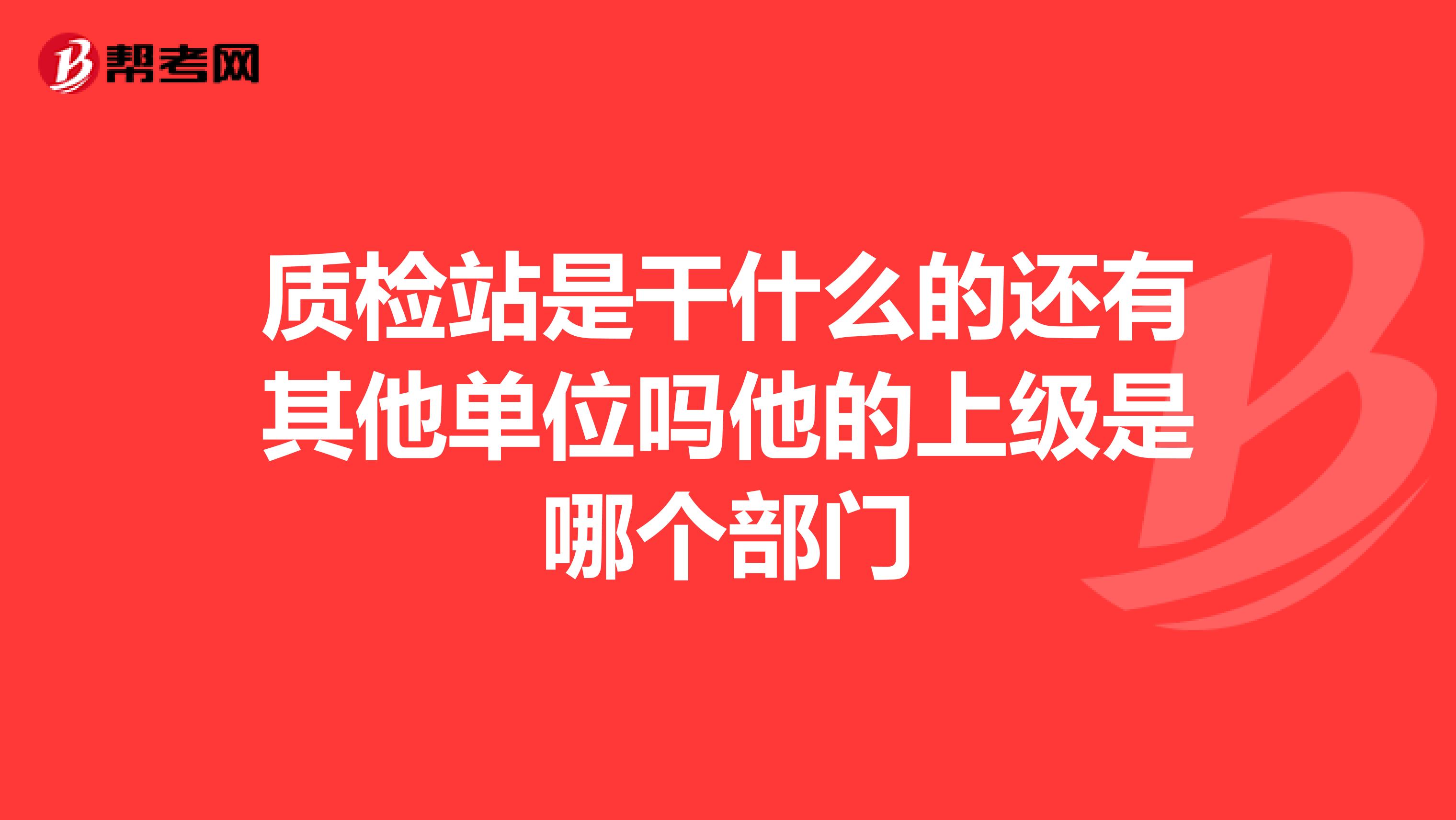 质检站是干什么的还有其他单位吗他的上级是哪个部门