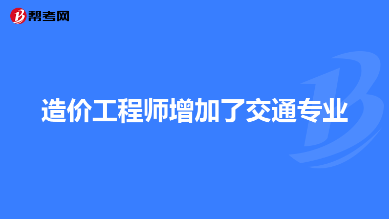 造价工程师增加了交通专业