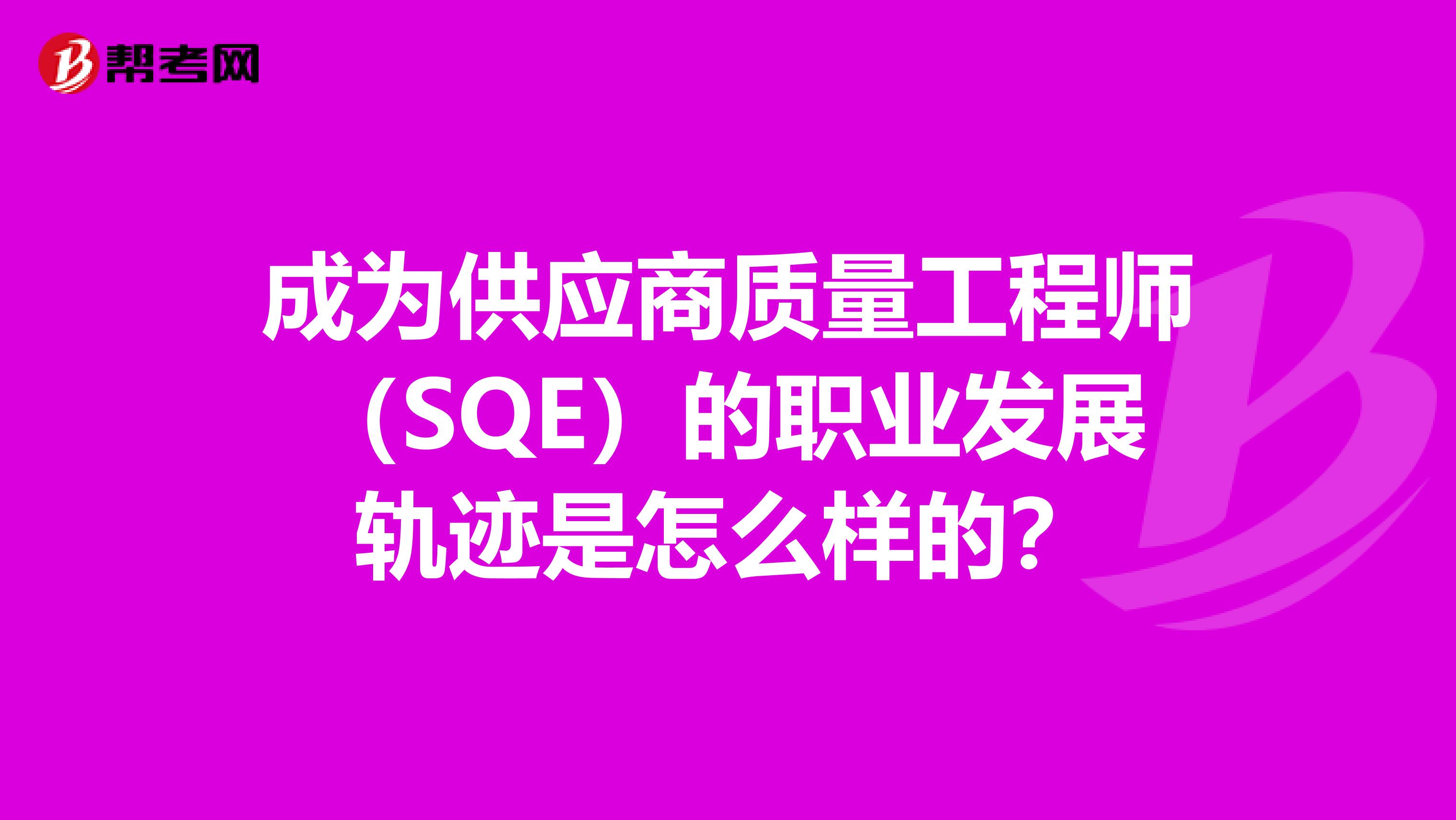 成为供应商质量工程师(SQE)的职业发展轨迹是怎么样的?