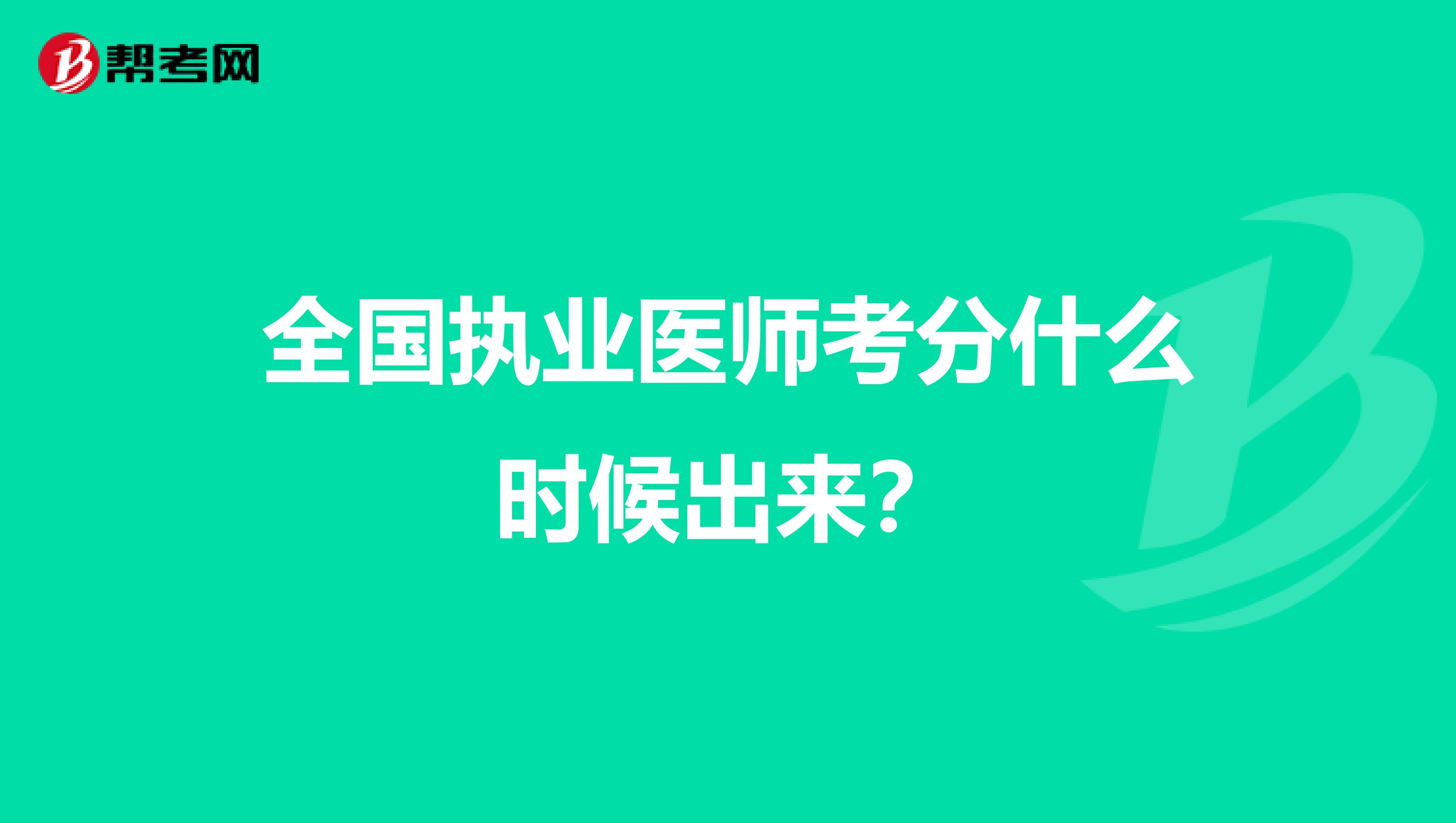 全国执业医师考分什么时候出来?