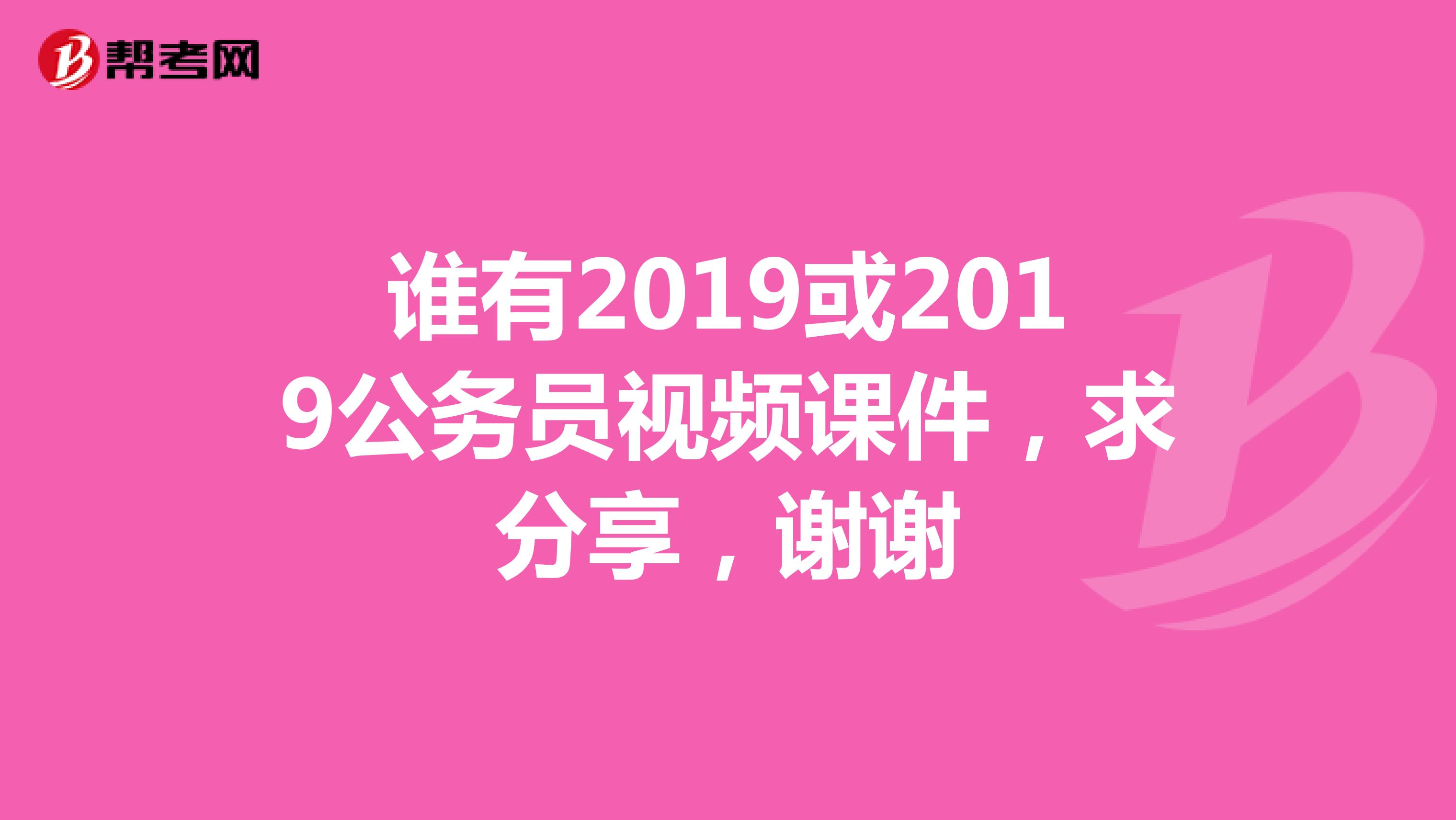 谁有2019或2019公务员视频课件，求分享，谢谢