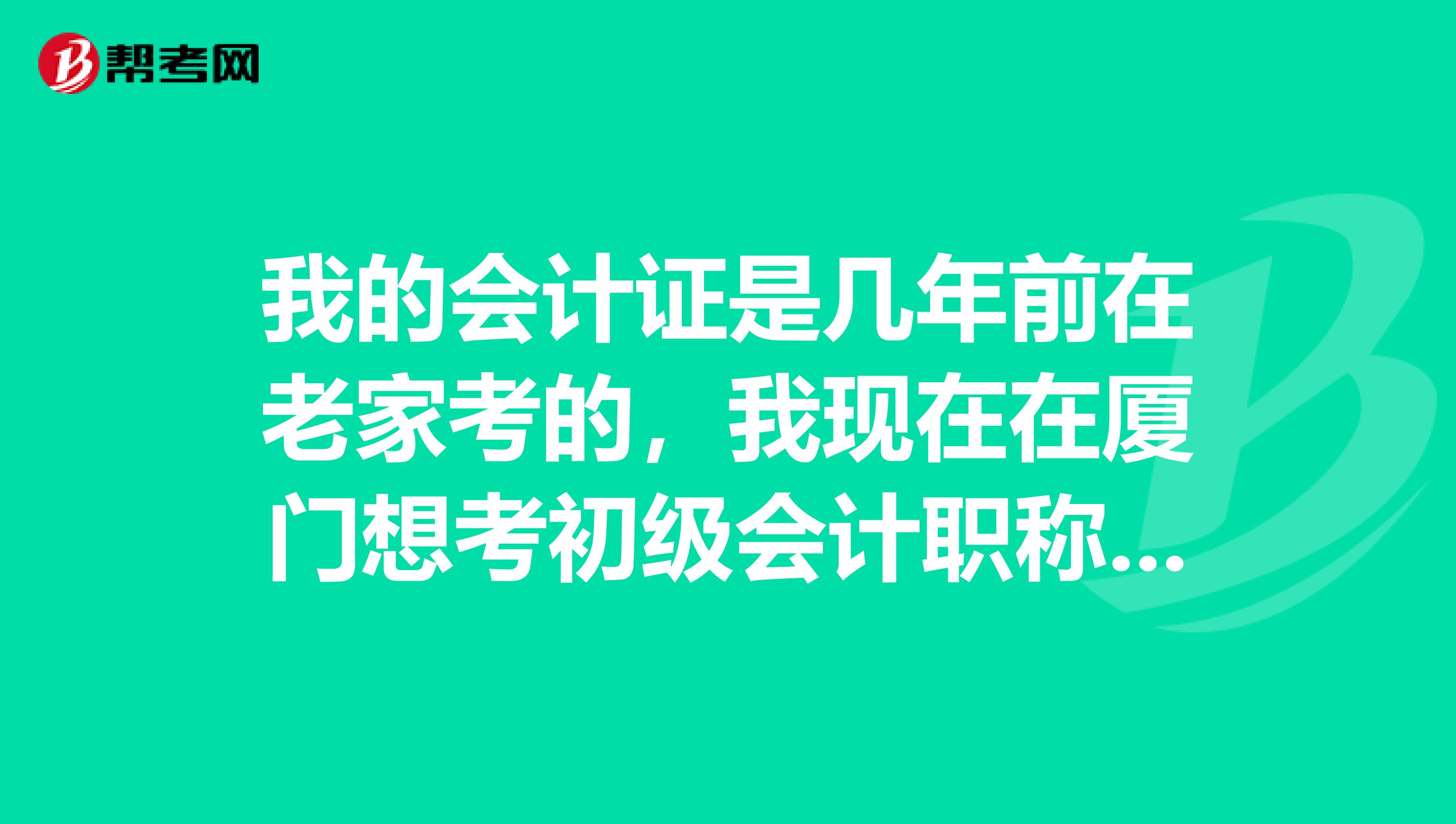 我的会计证是几年前在老家考的，我现在在厦门想考初级会计职称，能在这边报名吗？