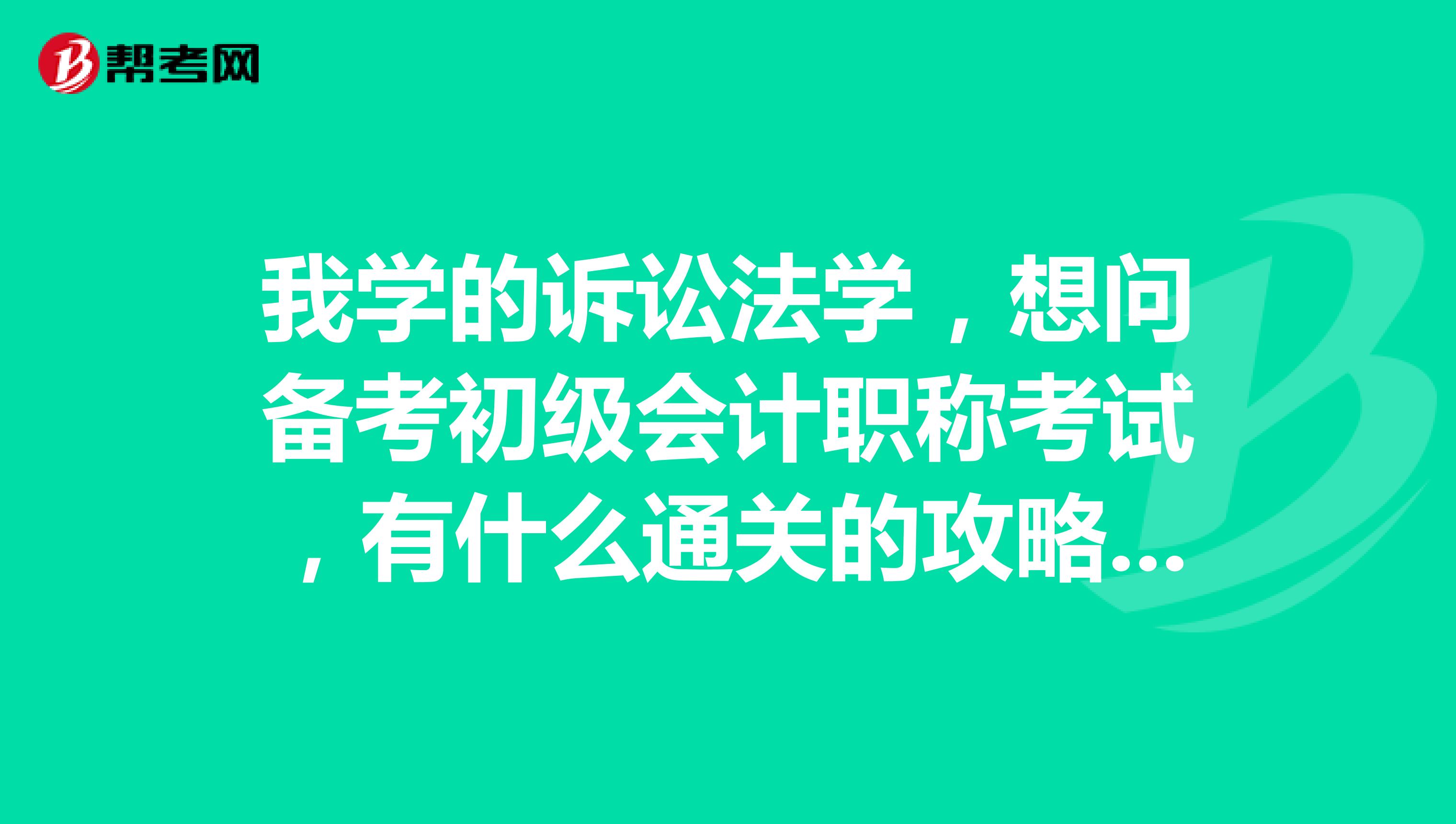 我学的诉讼法学，想问备考初级会计职称考试，有什么通关的攻略吗？