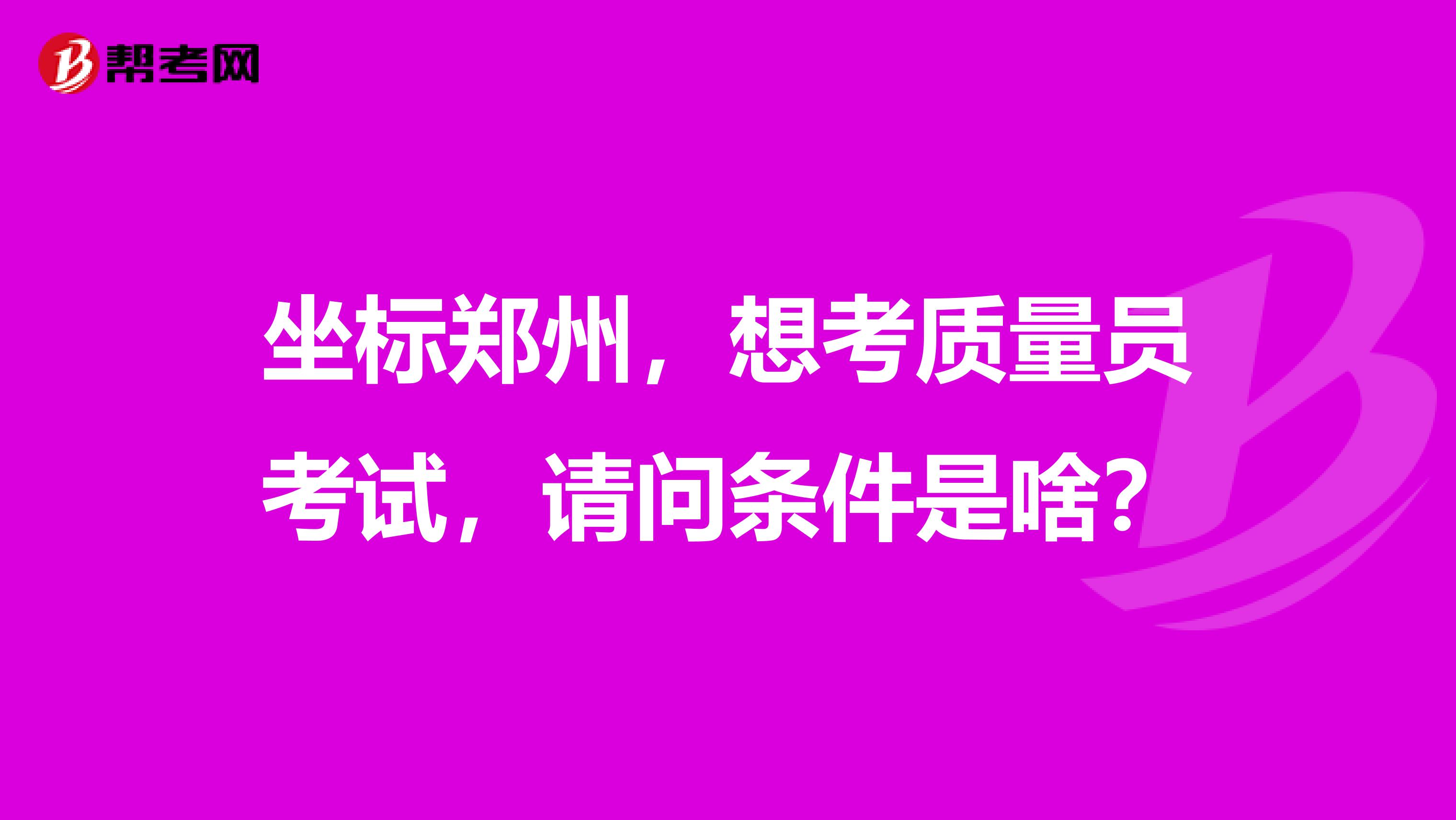坐标郑州,想考质量员考试,请问条件是啥?