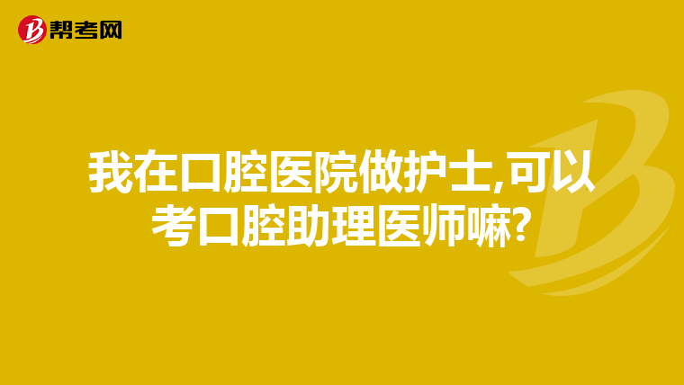 我在口腔医院做护士,可以考口腔助理医师嘛?
