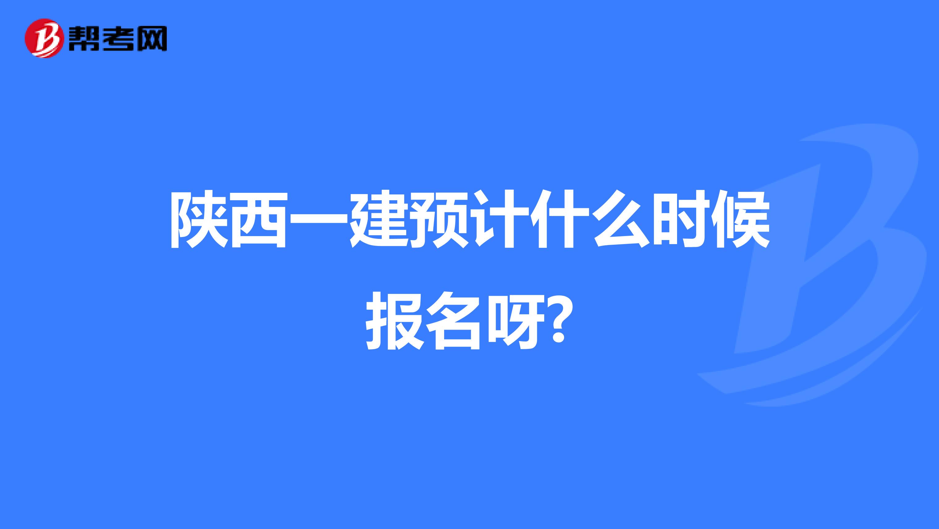 陕西一建预计什么时候报名呀?