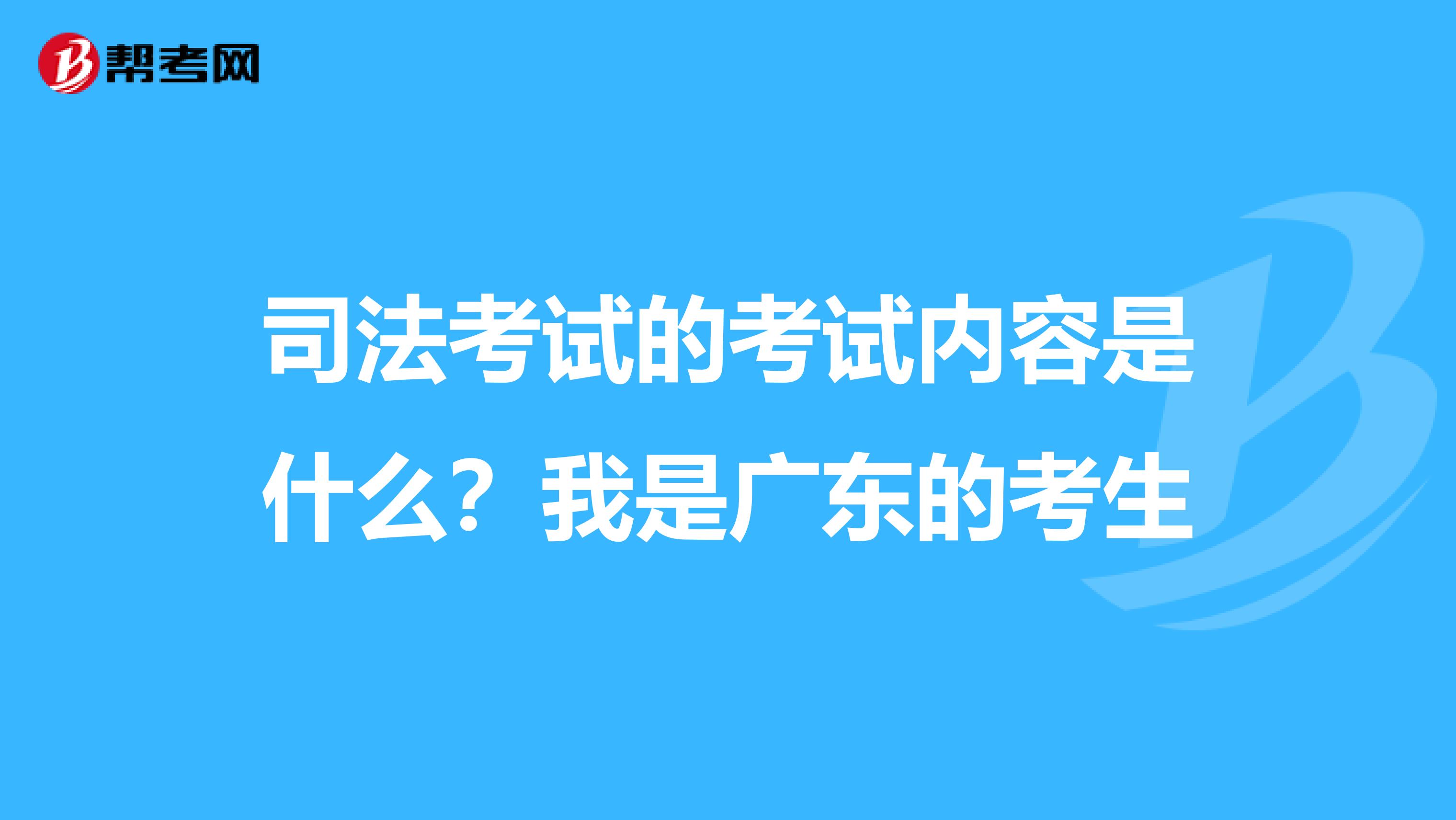 司法考试的考试内容是什么?我是广东的考生