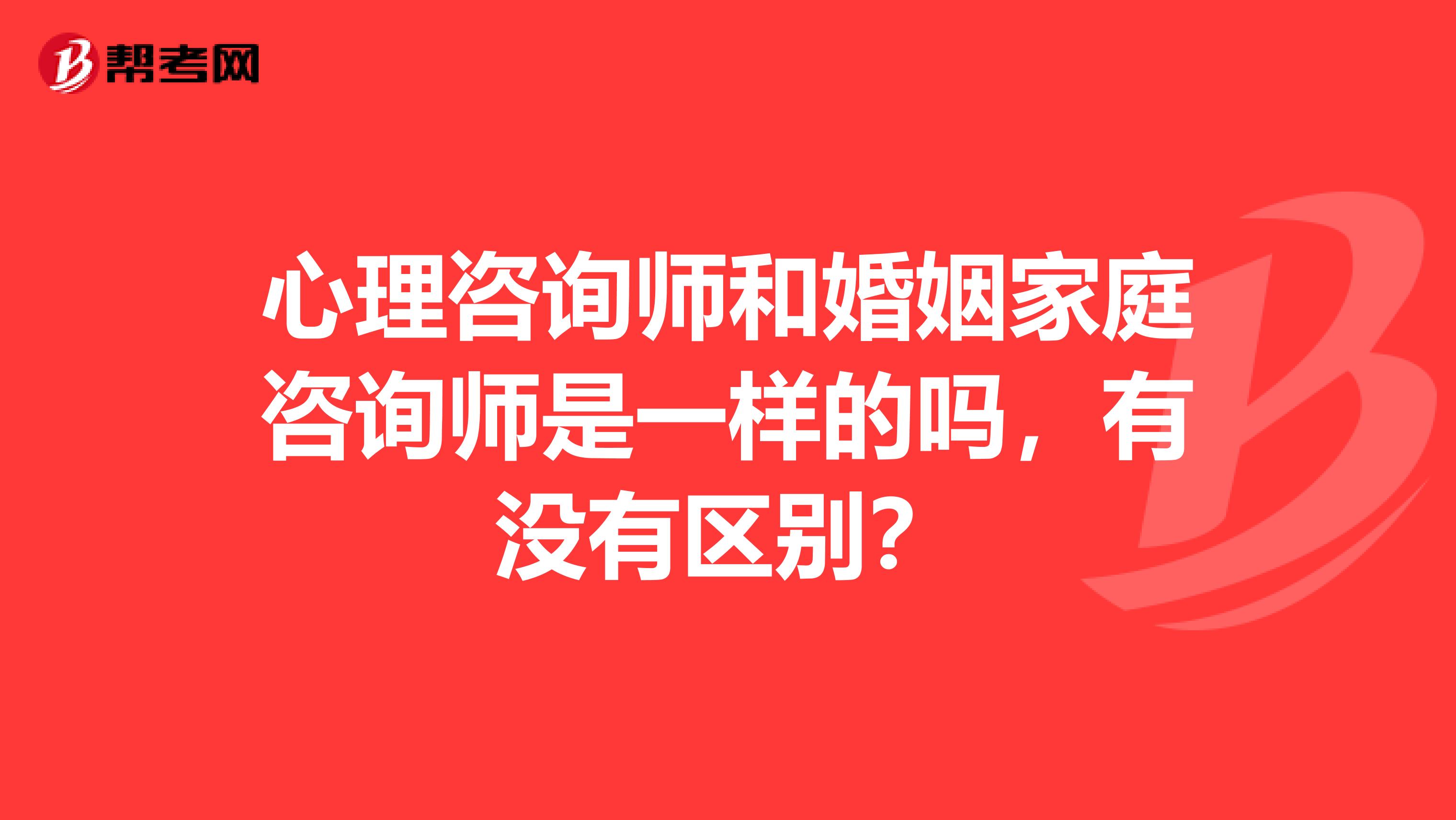 心理咨询师和婚姻家庭咨询师是一样的吗,有没有区别?