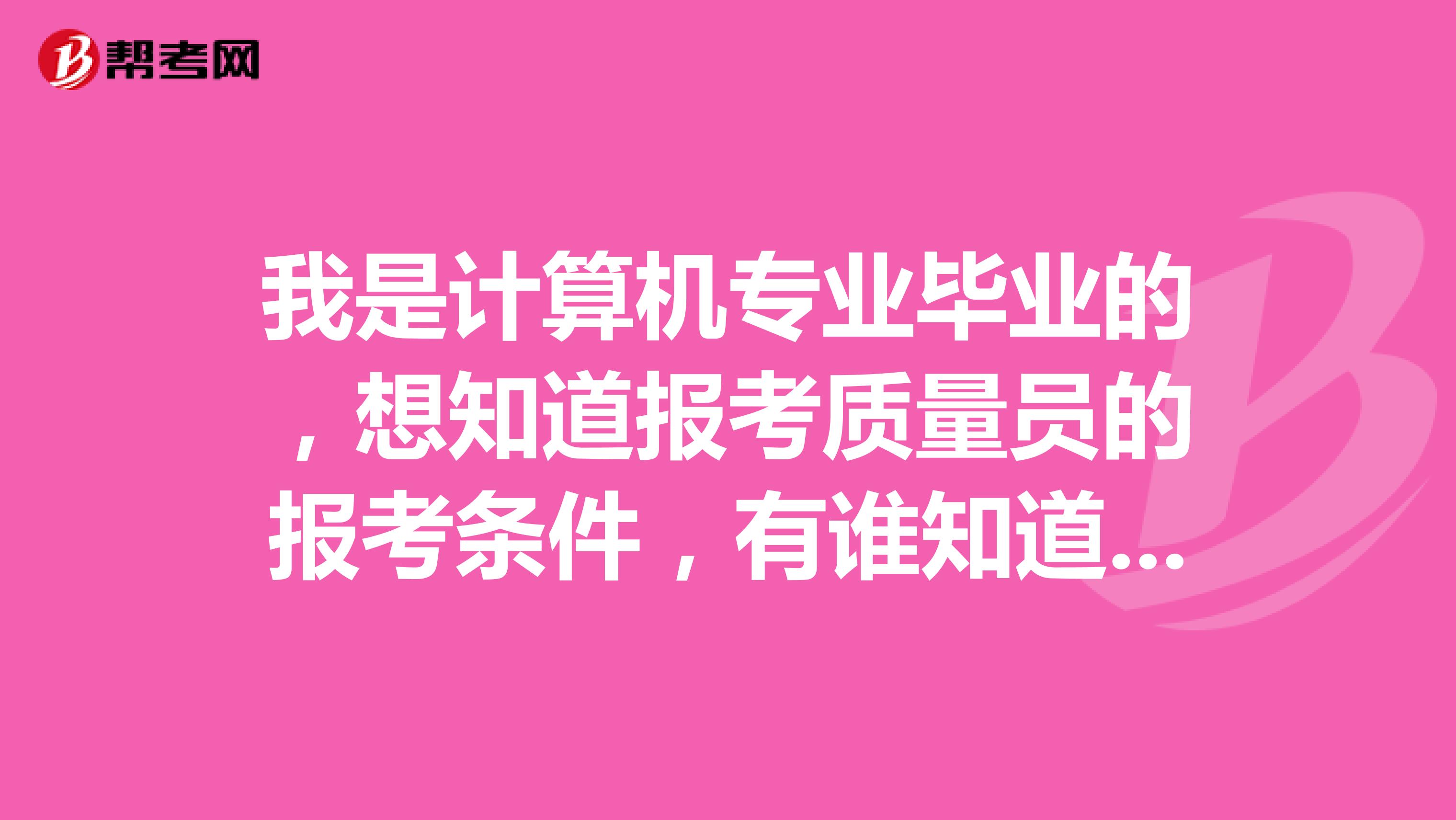 我是计算机专业毕业的，想知道报考质量员的报考条件，有谁知道吗？