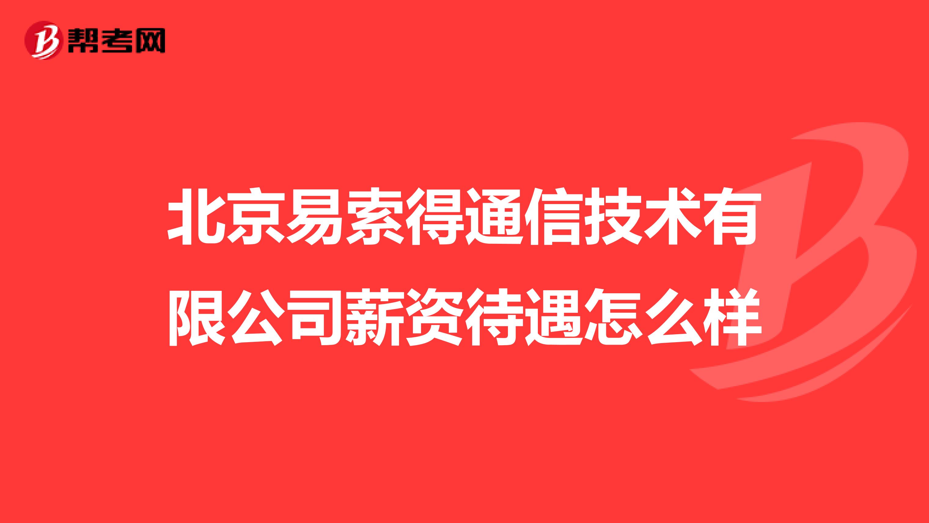 北京易索得通信技术有限公司薪资待遇怎么样