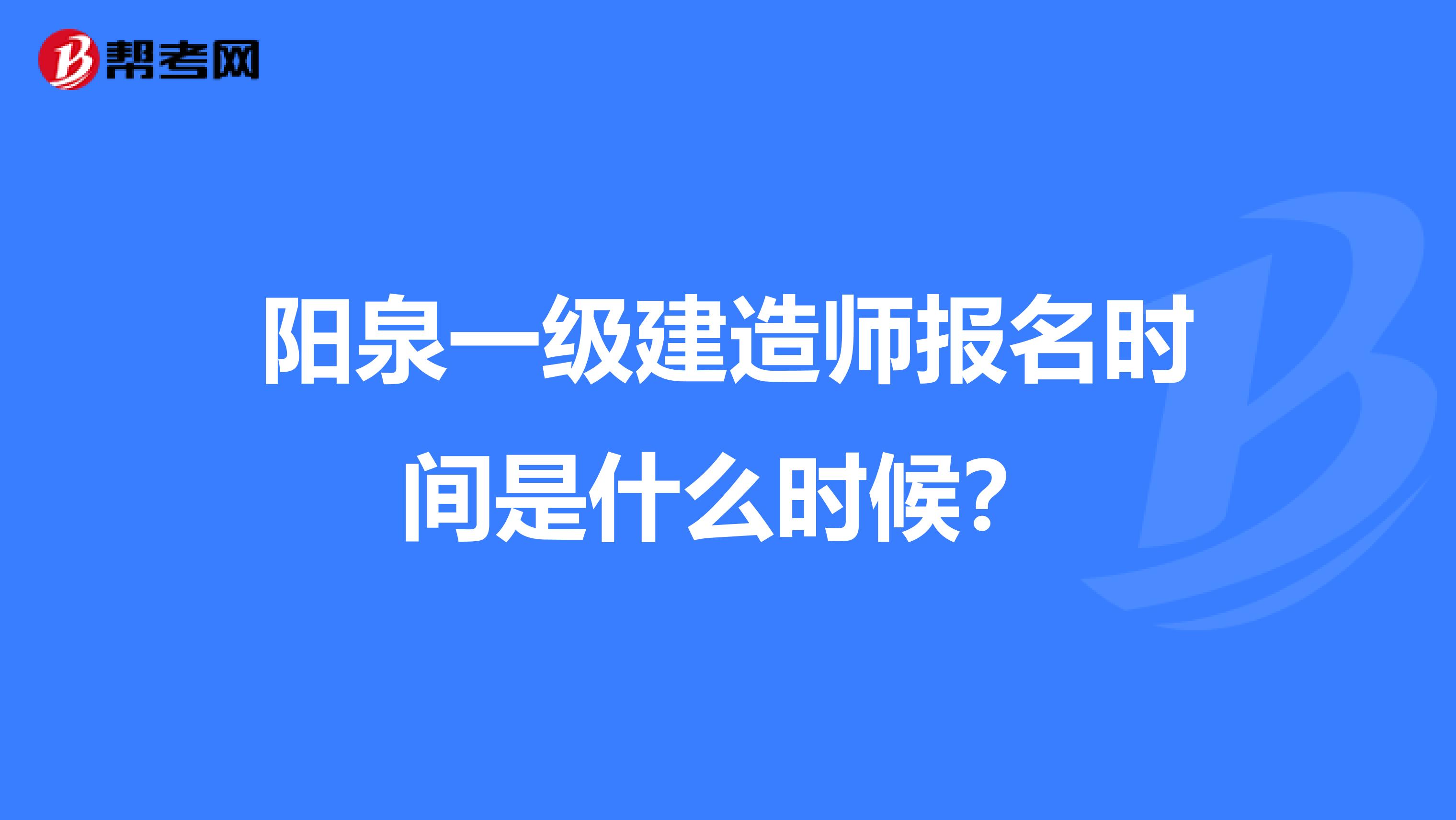 阳泉一级建造师报名时间是什么时候？