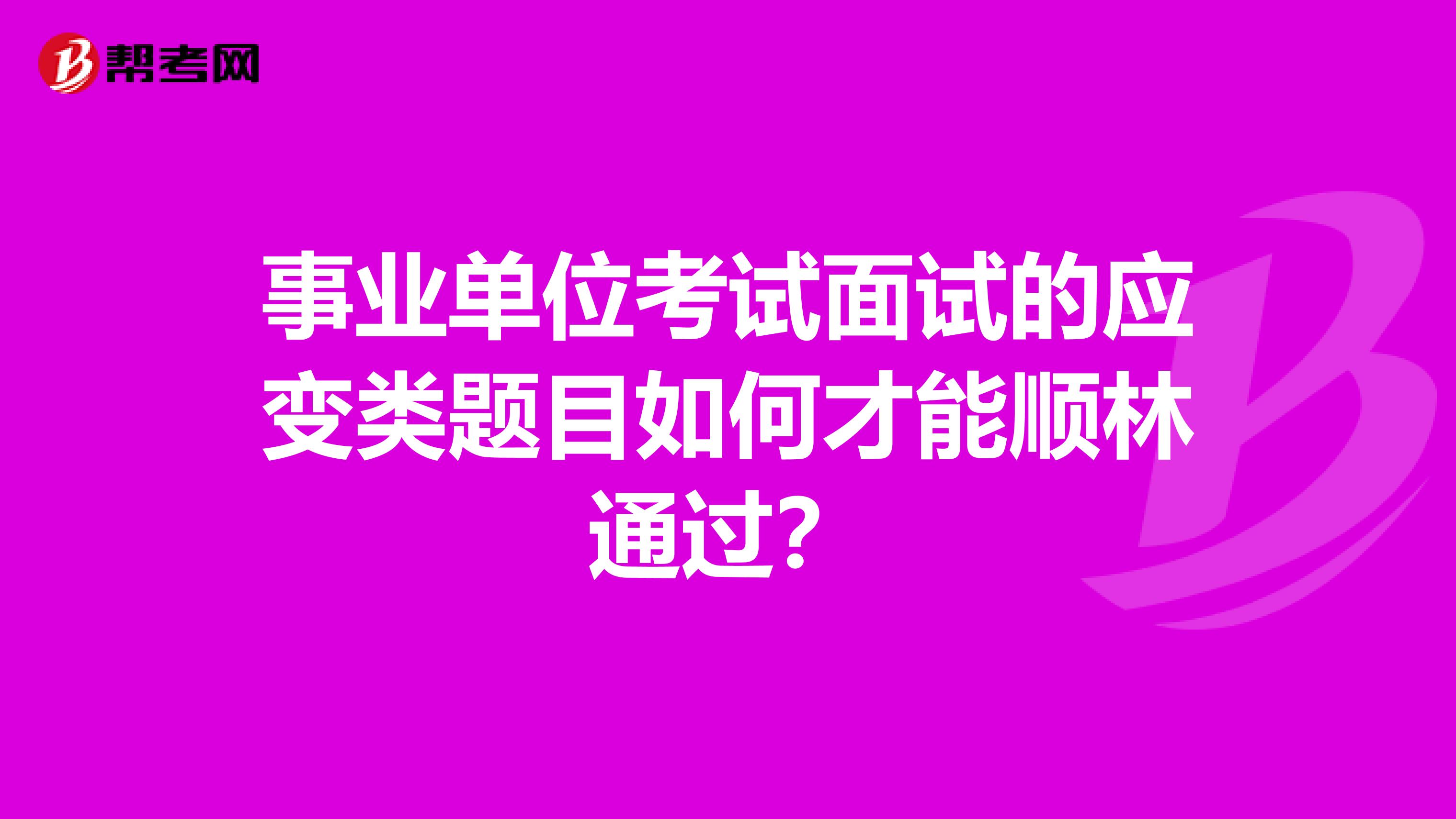 事业单位考试面试的应变类题目如何才能顺林通过？