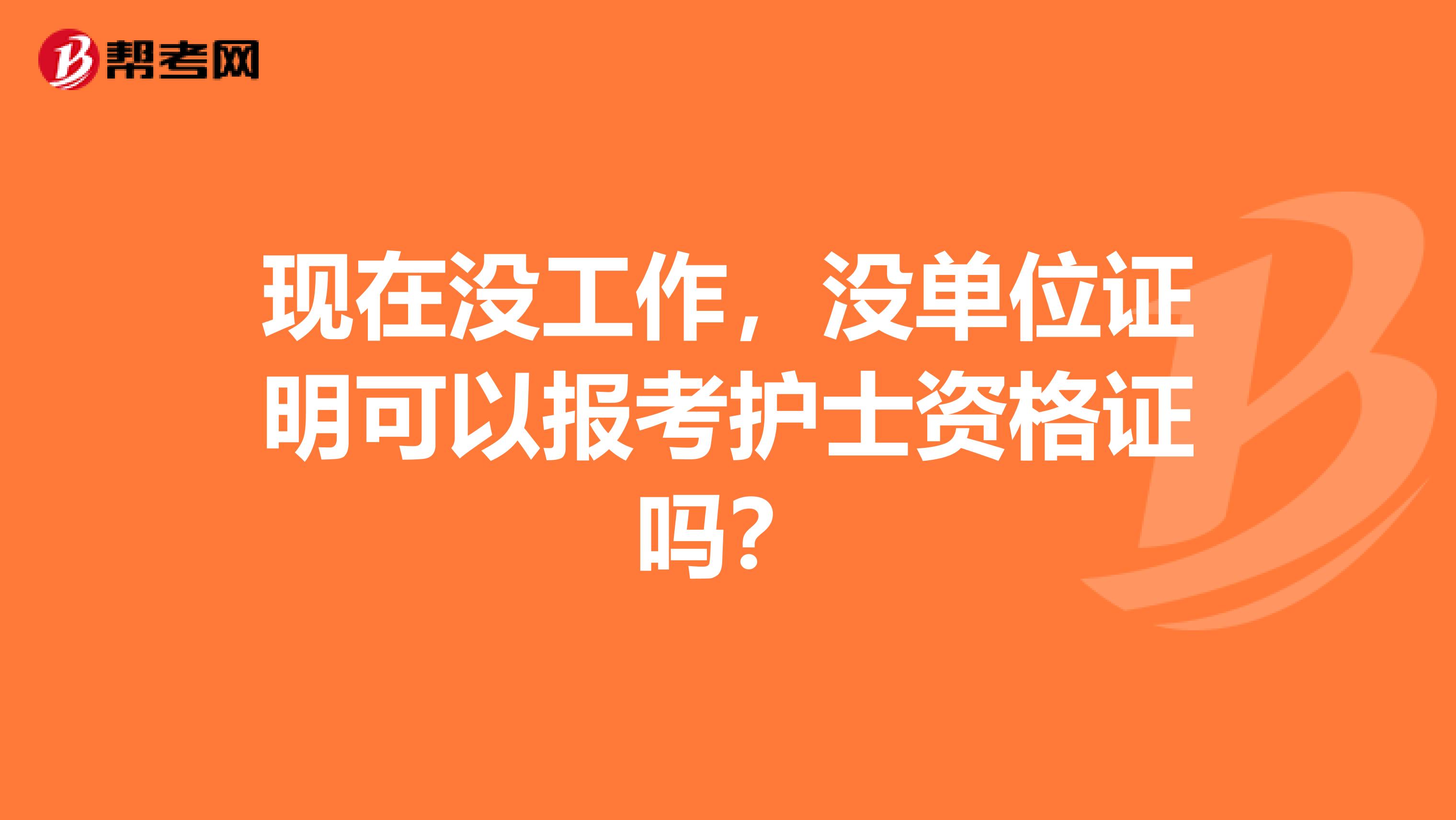 现在没工作，没单位证明可以报考护士资格证吗？
