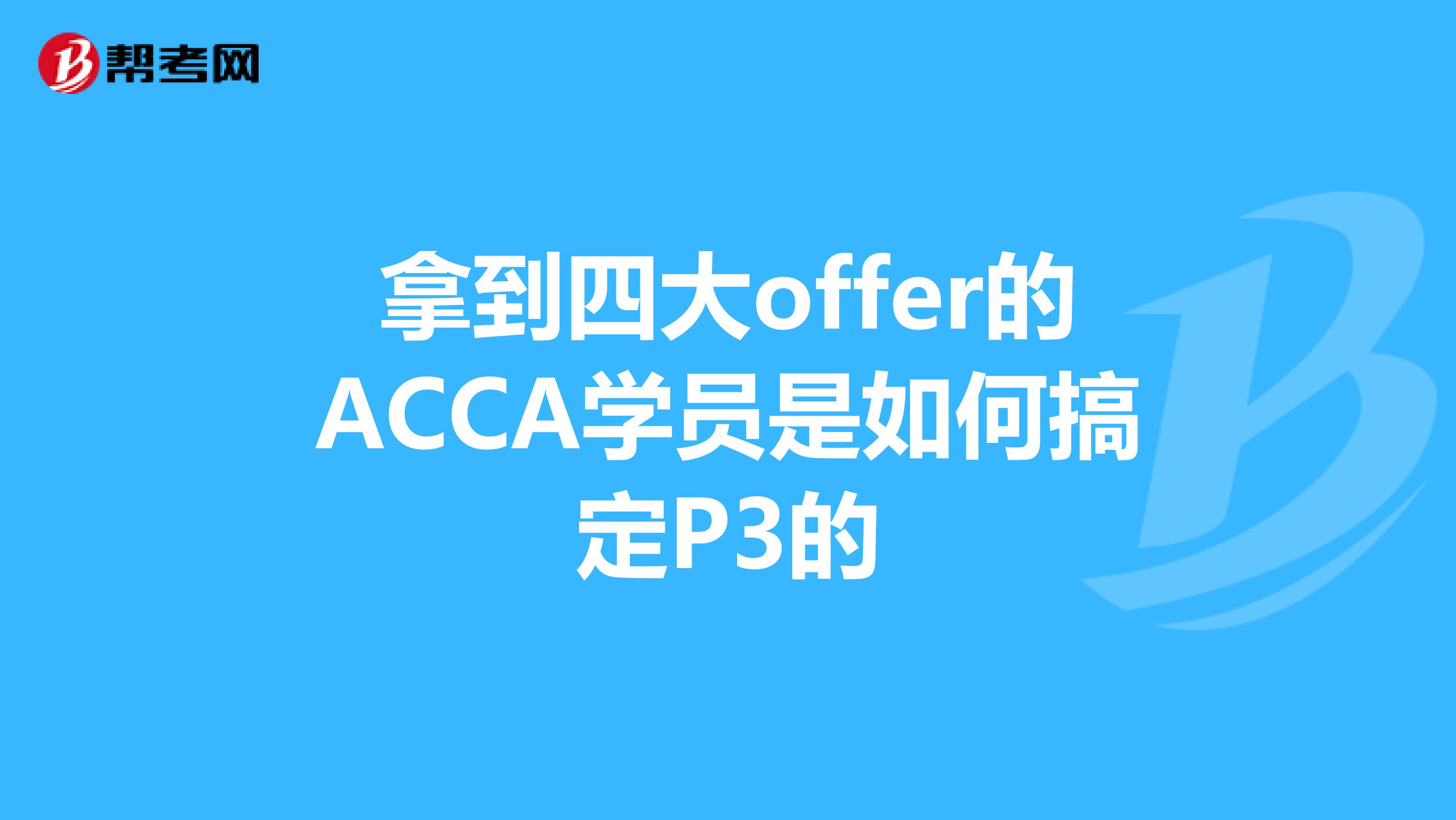 拿到四大offer的ACCA学员是如何搞定P3的