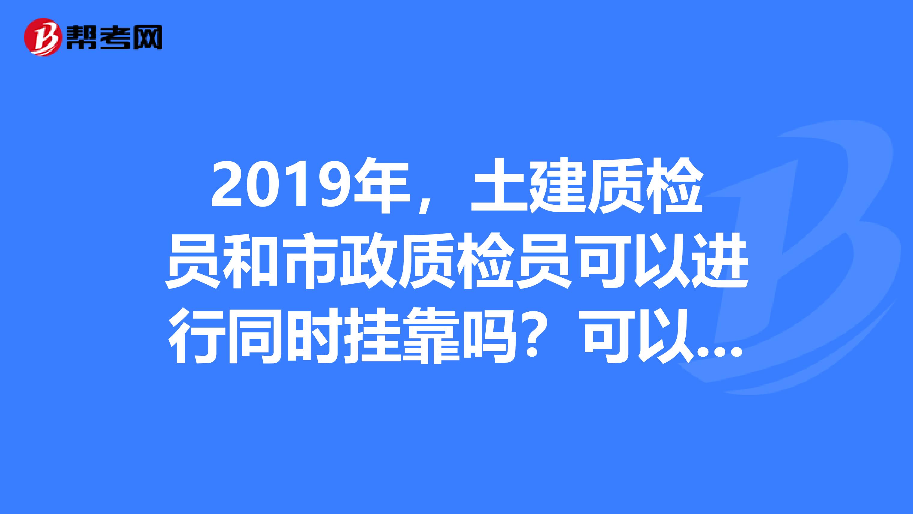 2019年，土建质检员和市政质检员可以进行同时兼职吗？可以同时兼职在同一家单位，还是需要兼职在不同