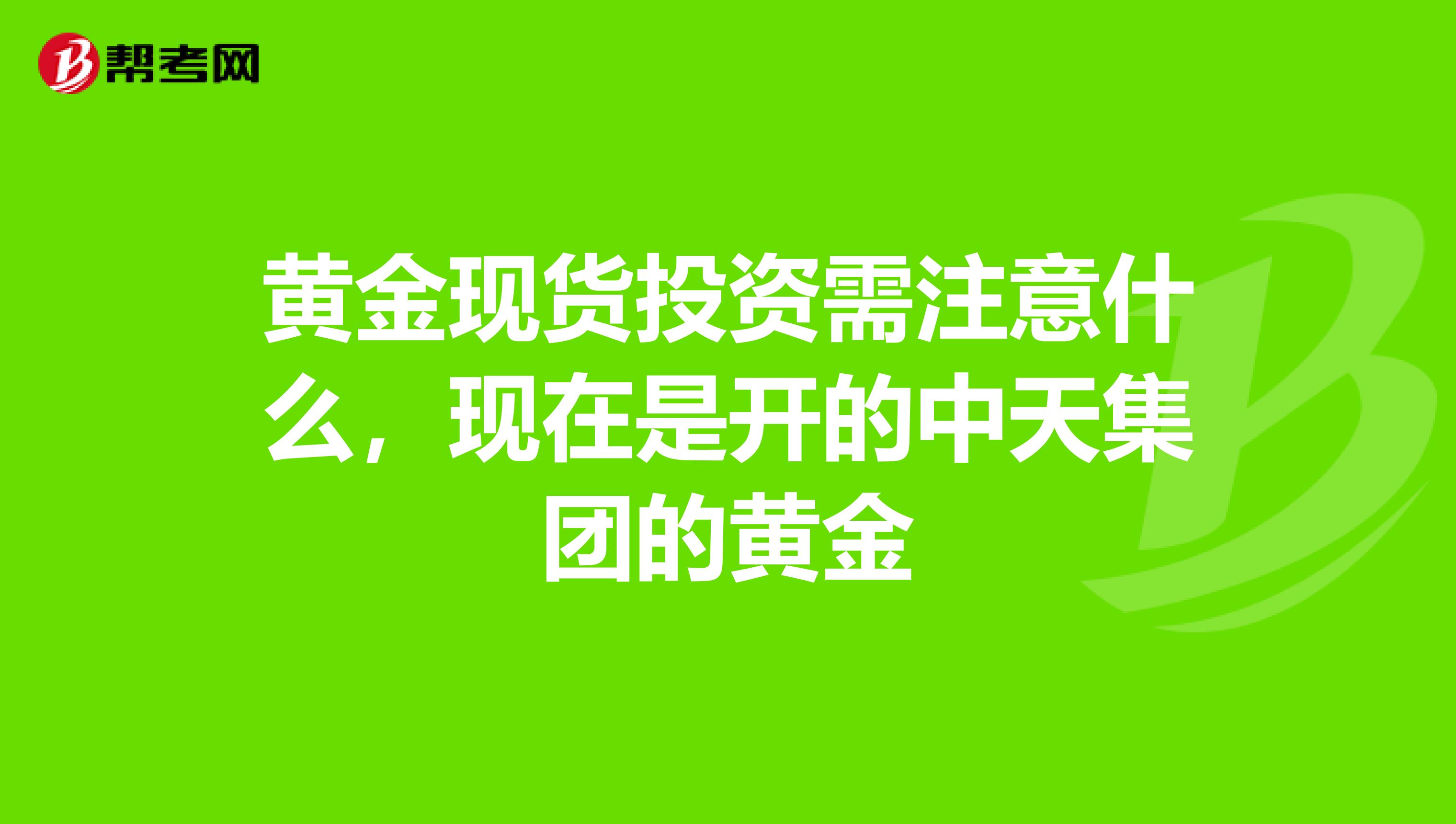 黄金现货投资需注意什么,现在是开的中天集团的黄金