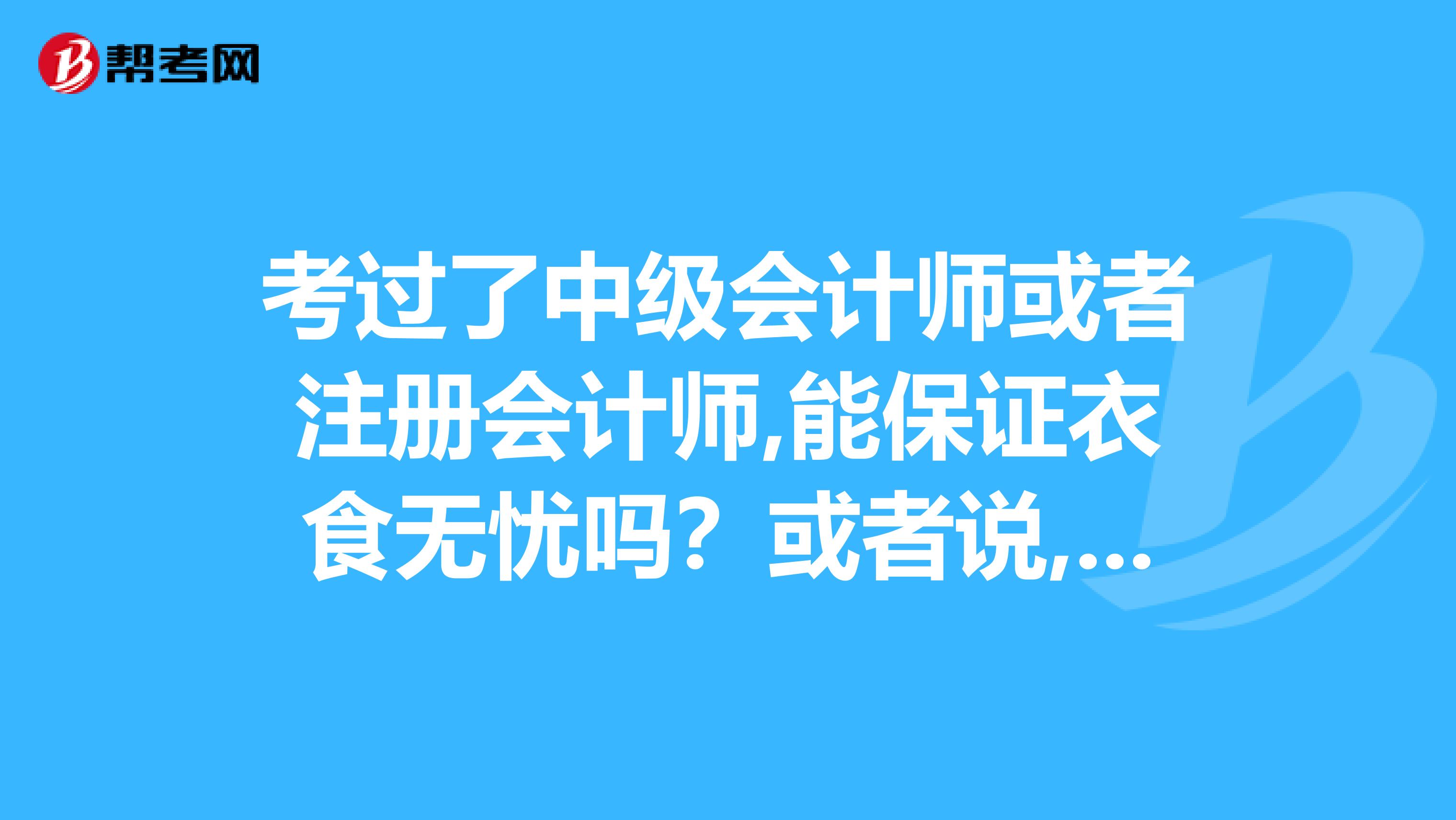 考过了中级会计师或者注册会计师,能保证衣食无忧吗？或者说,能改变命运吗？
