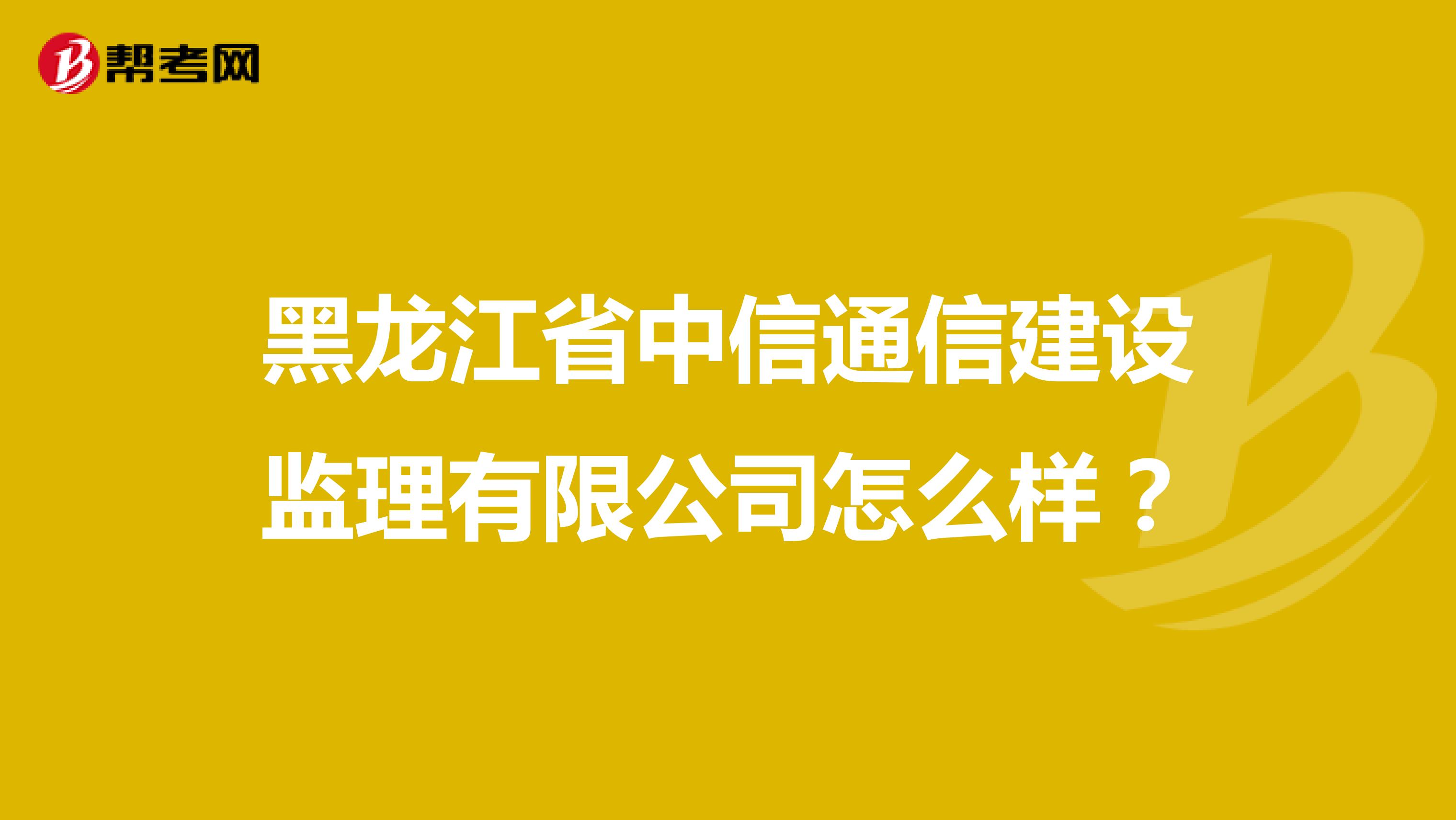 黑龙江省中信通信建设监理有限公司怎么样?