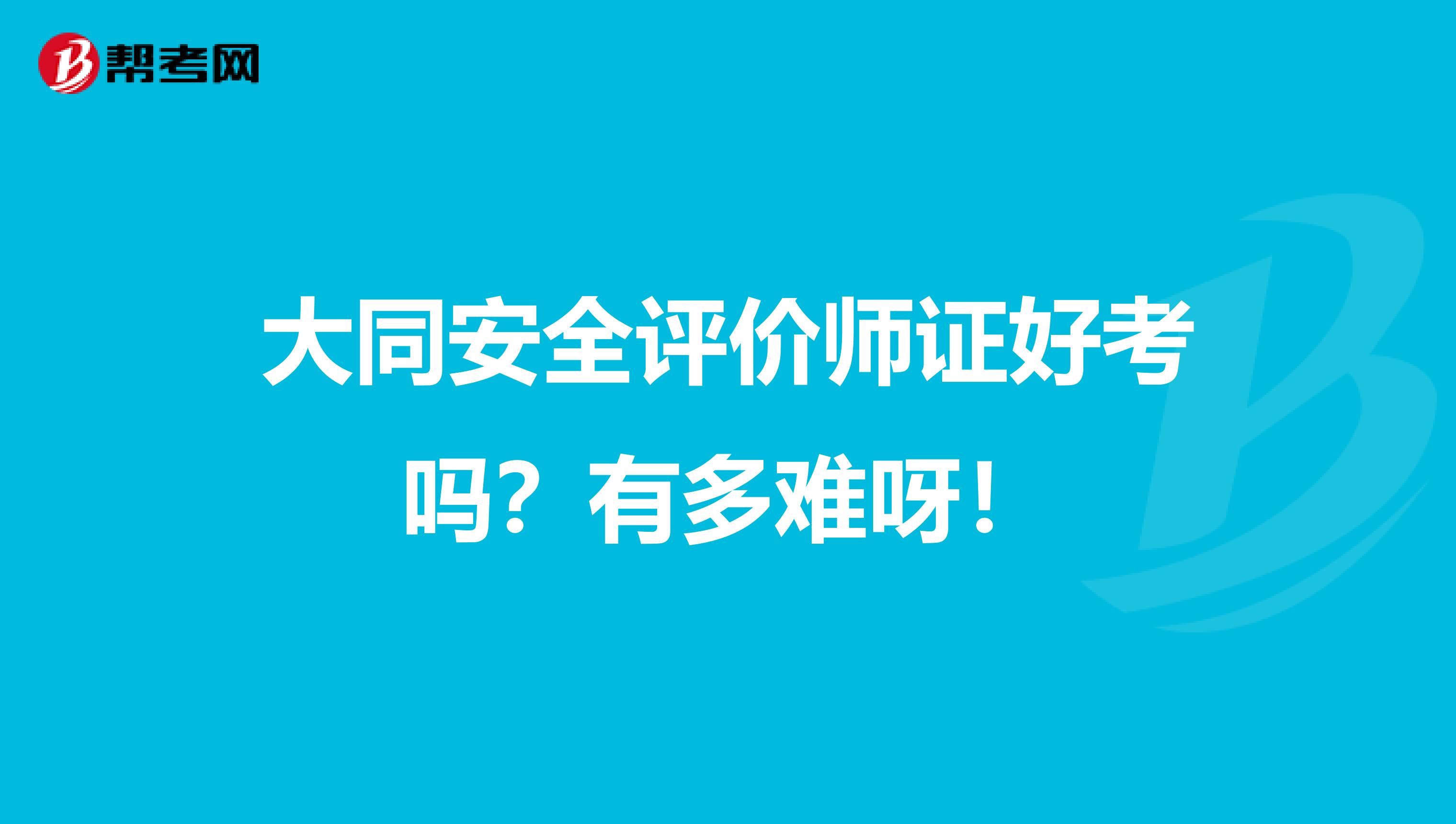 大同安全评价师证好考吗？有多难呀！