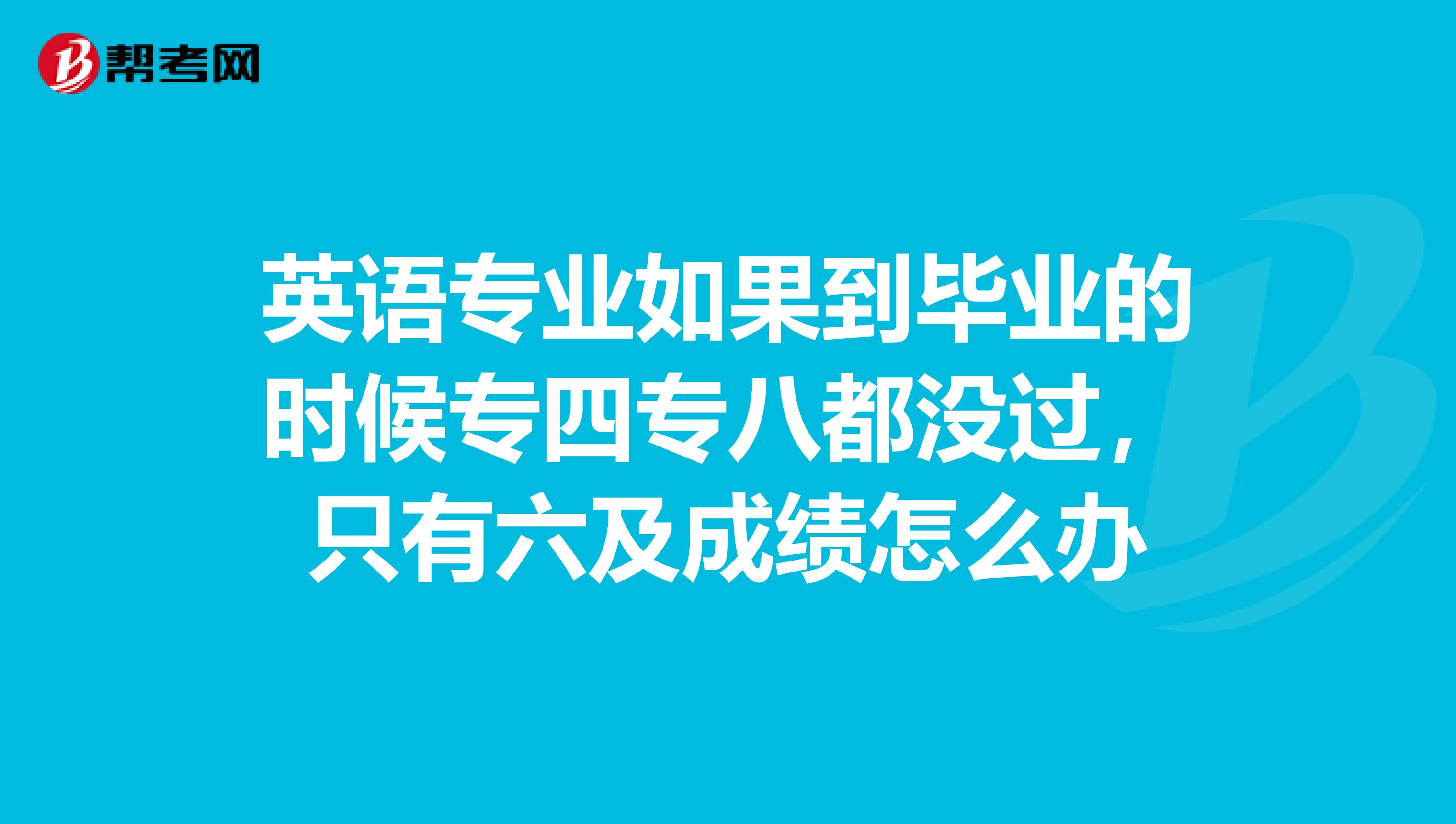 英语专业如果到毕业的时候专四专八都没过，只有六及成绩怎么办