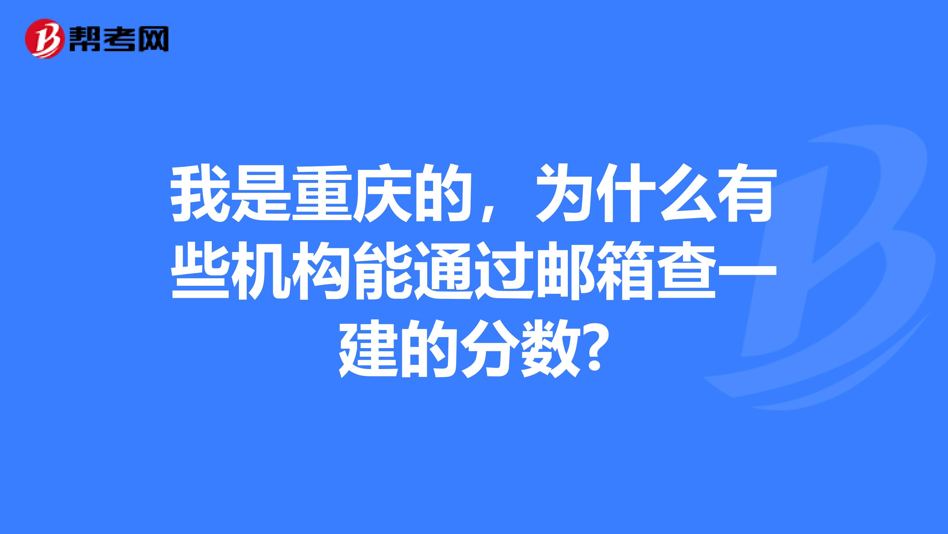 我是重庆的，为什么有些机构能通过邮箱查一建的分数?