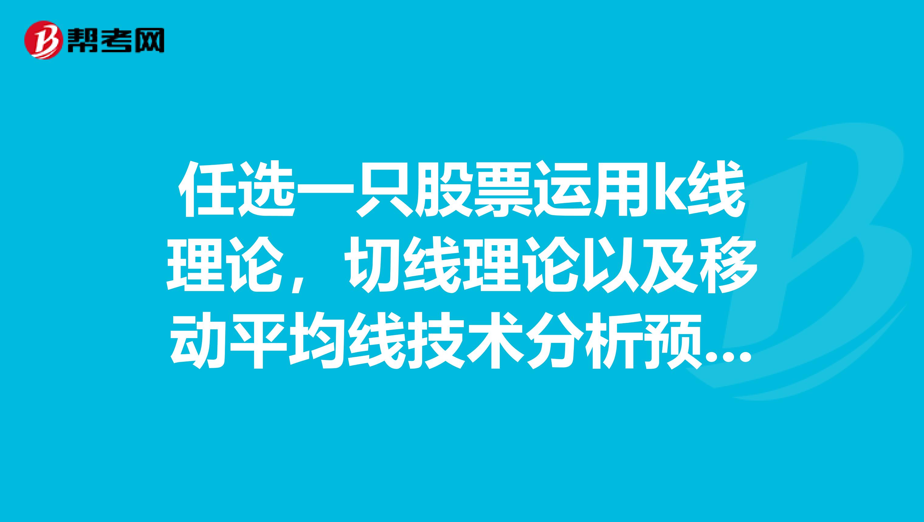 任选一只股票运用k线理论，切线理论以及移动平均线技术分析预测其走势急求