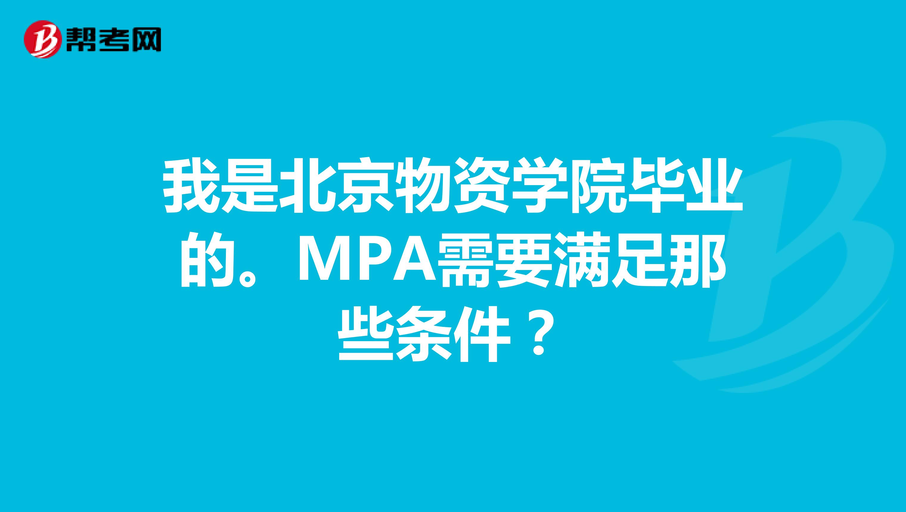 我是北京物资学院毕业的。MPA需要满足那些条件？