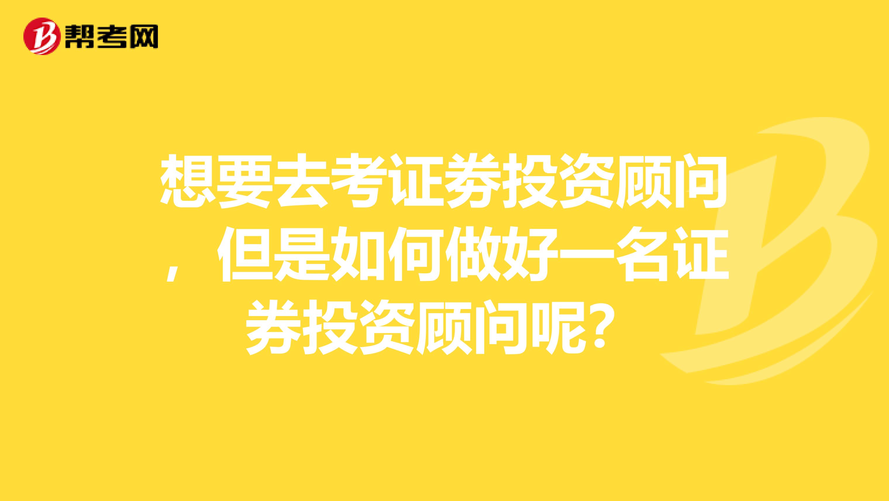 想要去考证劵投资顾问，但是如何做好一名证券投资顾问呢？