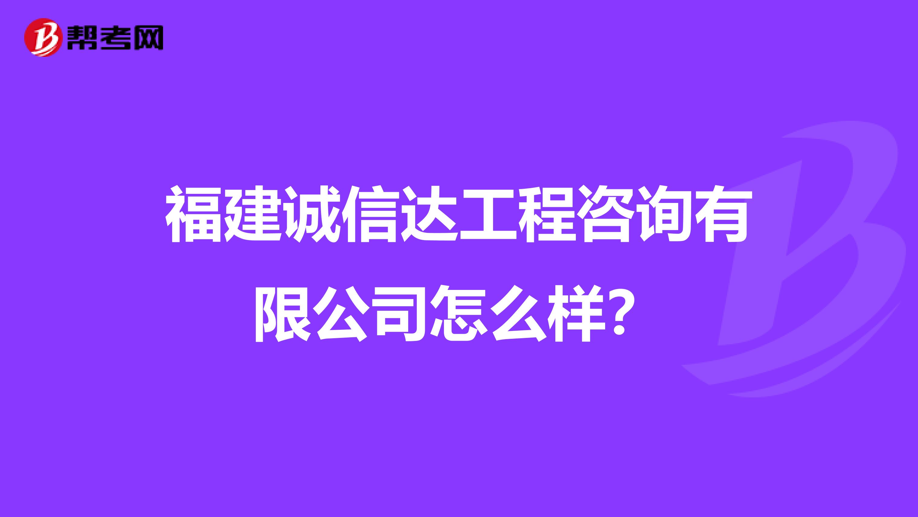 福建诚信达工程咨询有限公司怎么样？