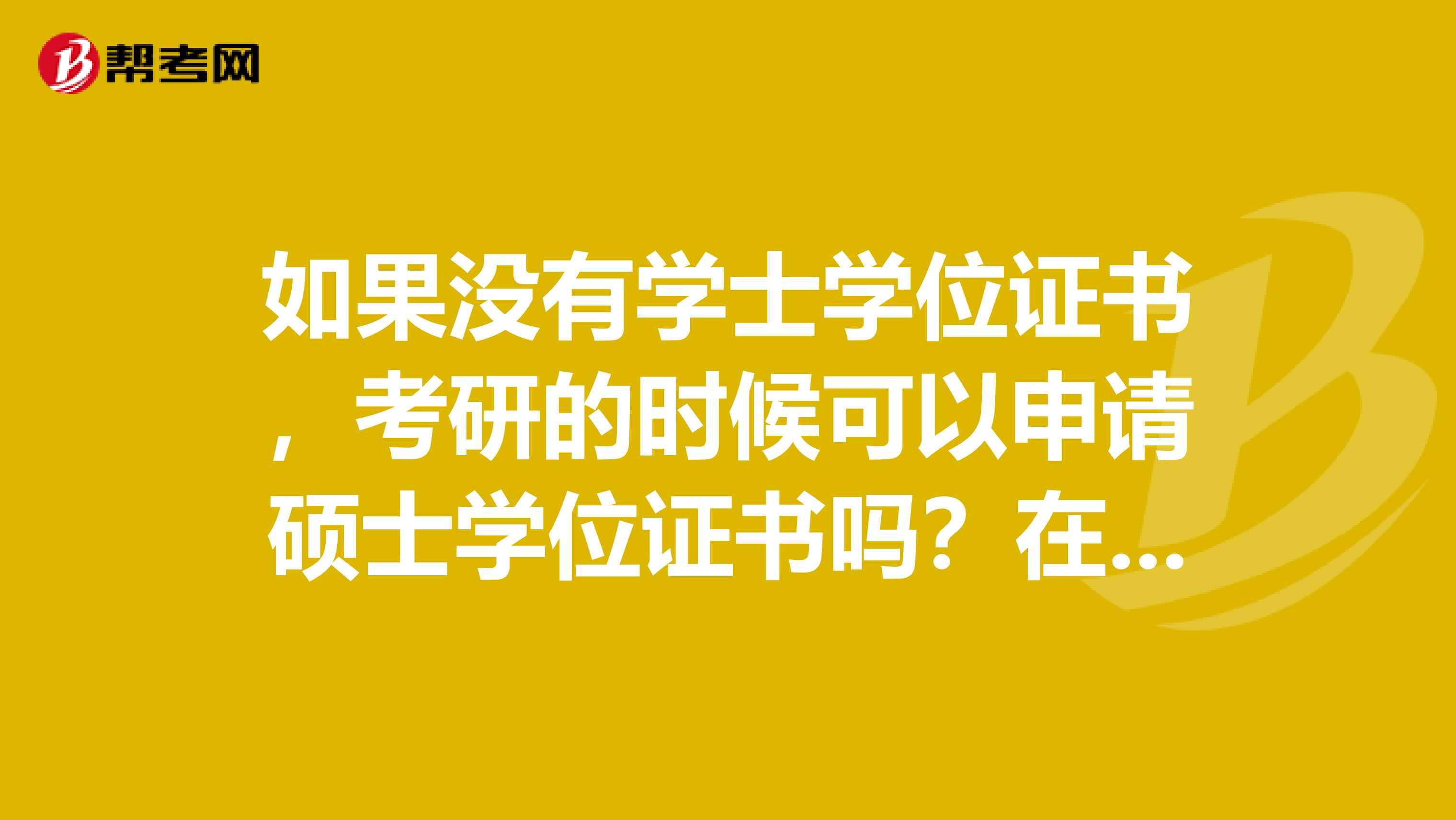 如果没有学士学位证书,考研的时候可以申请硕士学位证书吗?在职考研和全日制考研有什么区别吗?