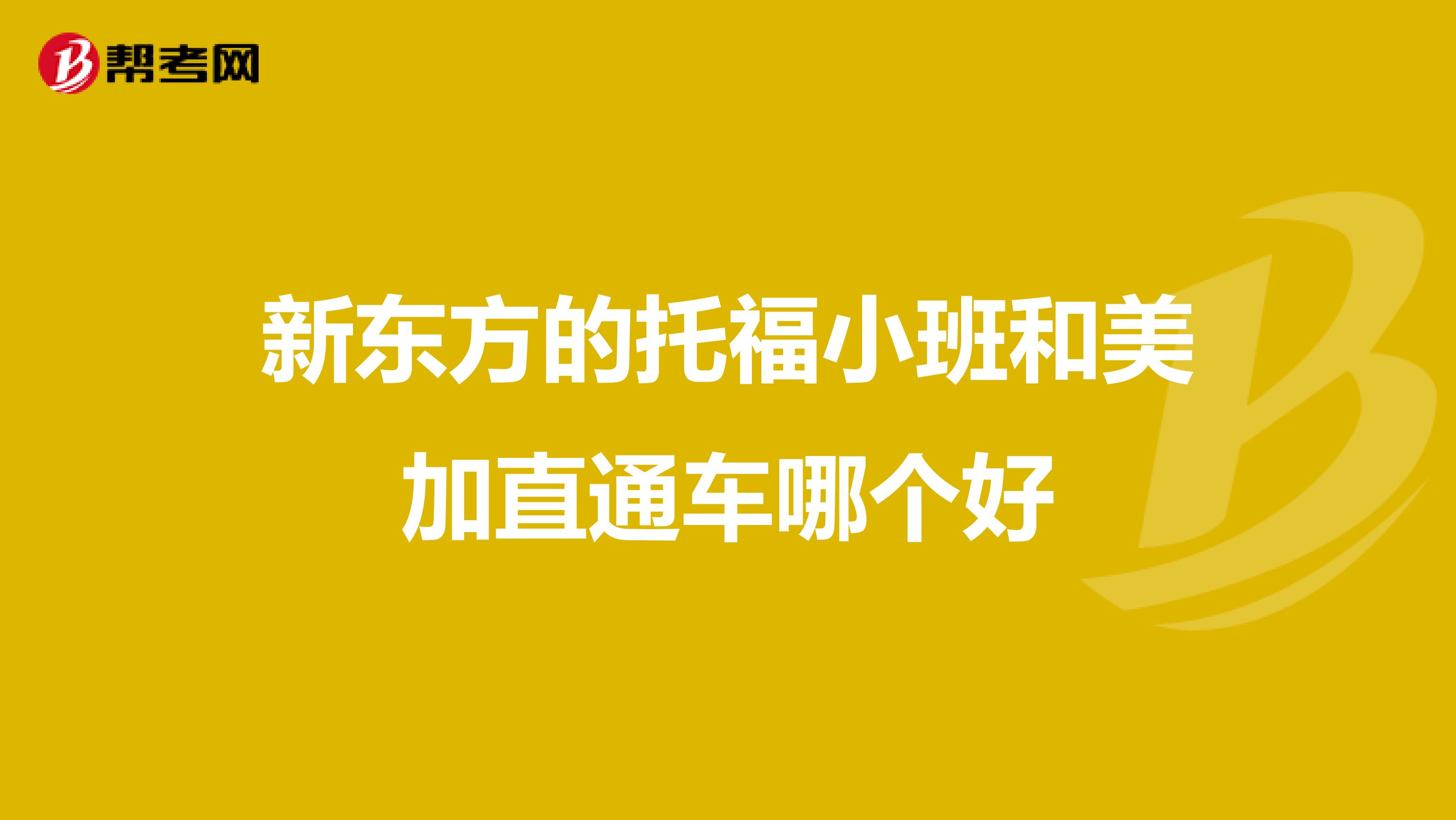 新东方的托福小班和美加直通车哪个好