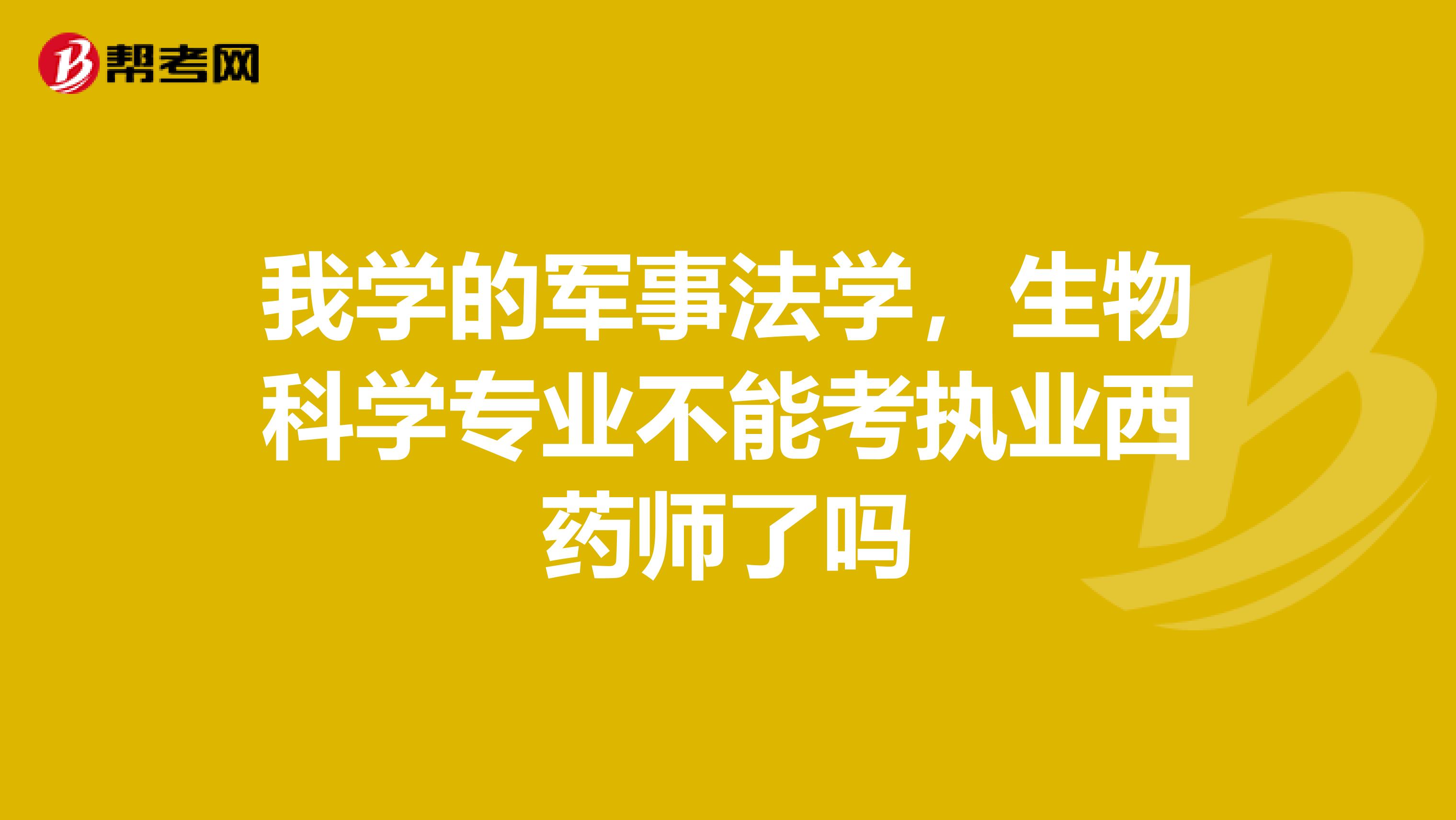 我学的军事法学,生物科学专业不能考执业西药师了吗