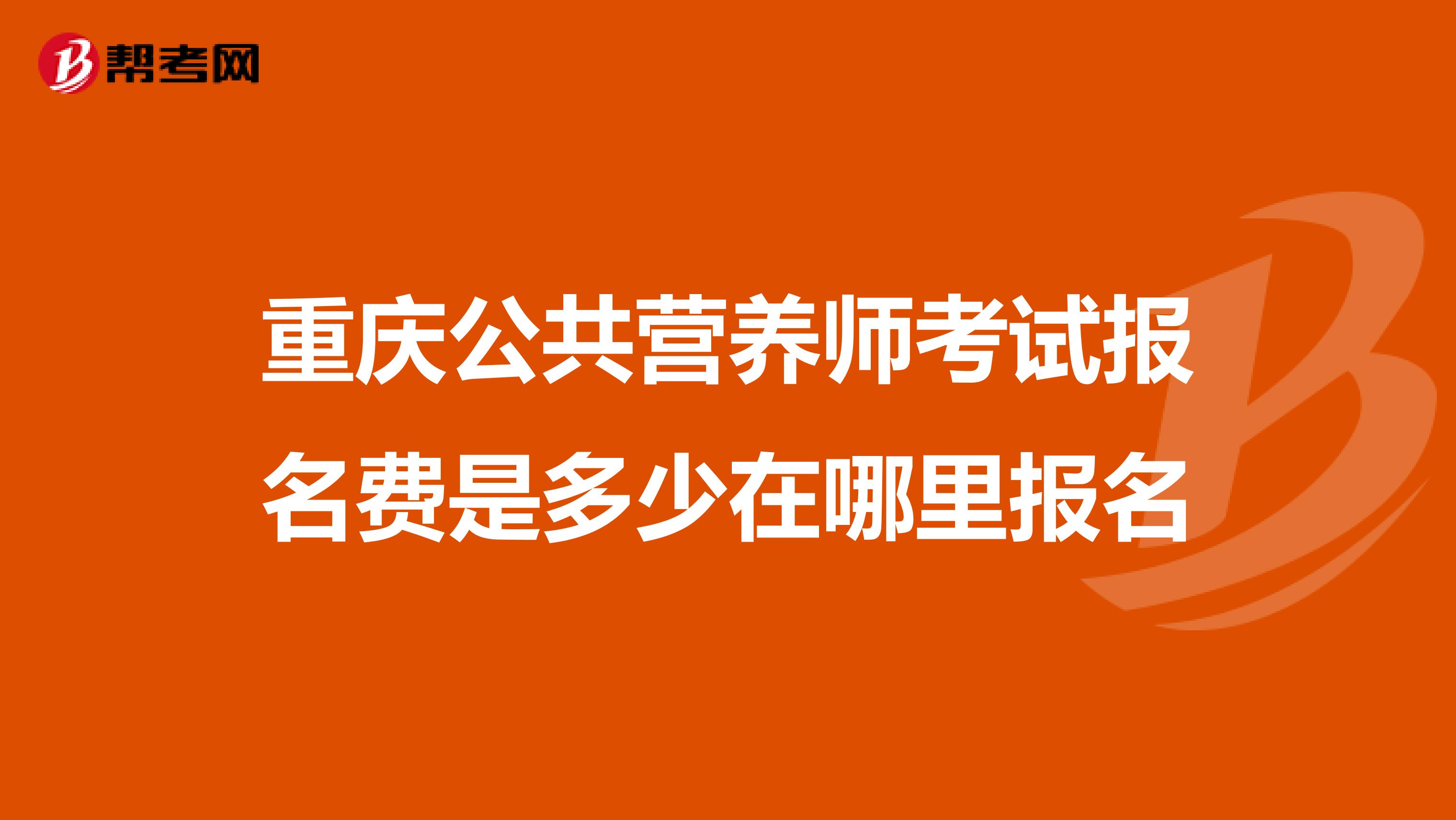 重庆公共营养师考试报名费是多少在哪里报名