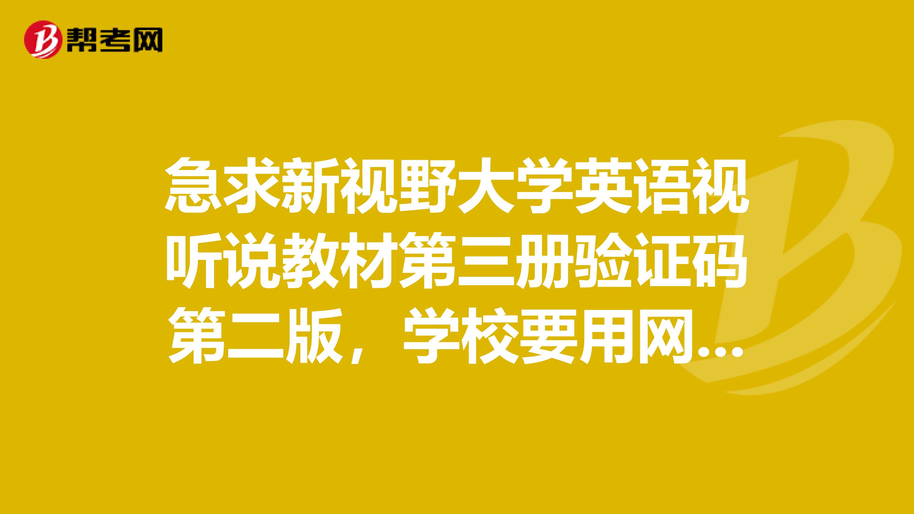 急求新视野大学英语视听说教材第三册验证码第二版,学校要用网上教程,有没有好心人帮一帮小弟呢