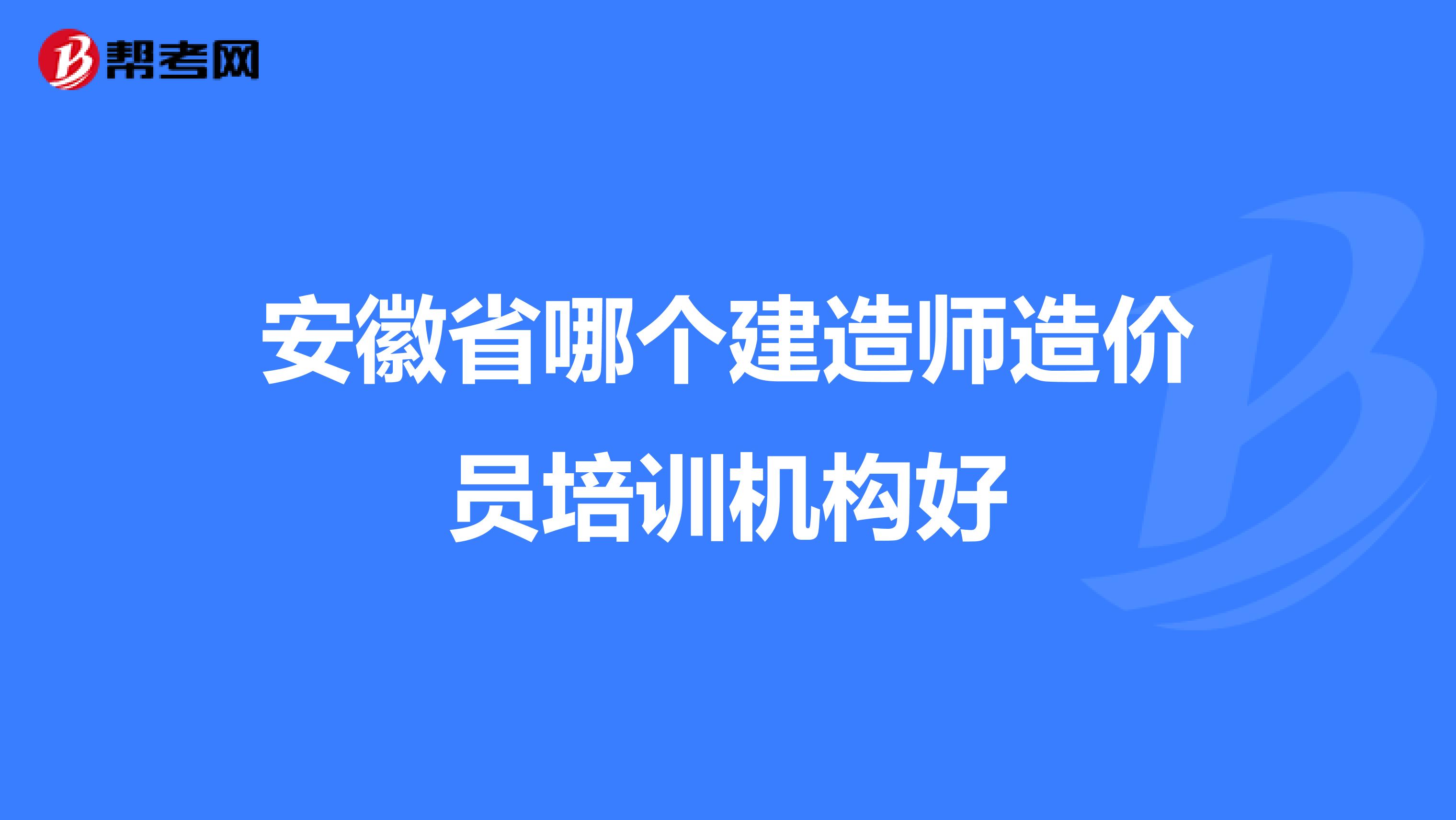 安徽省哪个建造师造价员培训机构好