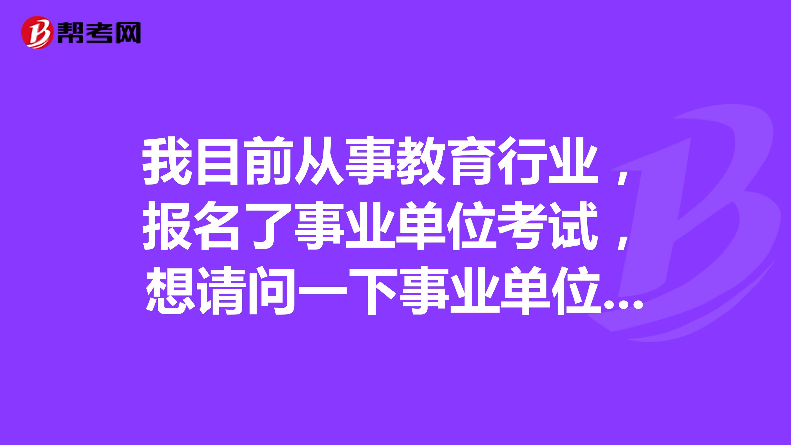 我目前從事教育行業，報名了事業單位考試，想請問一下事業單位考試B類是指什么類??？這類題主要考察什么??？