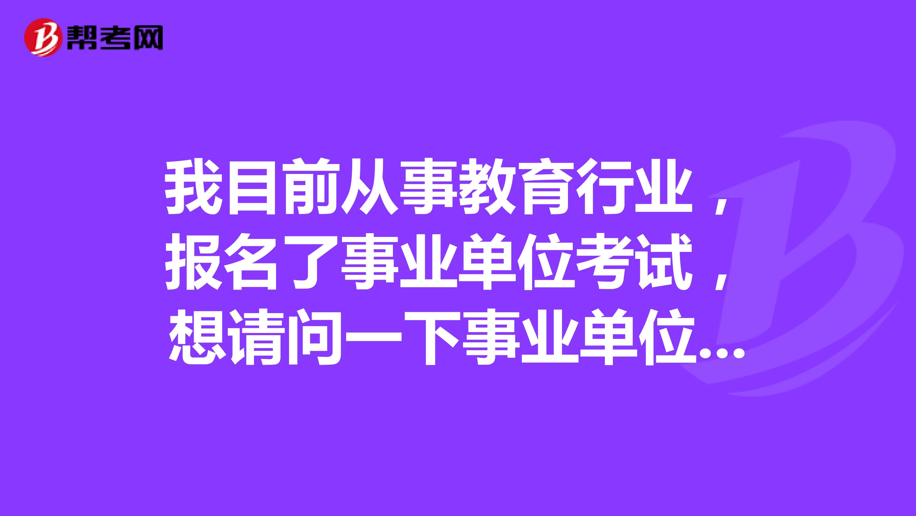 我目前从事教育行业，报名了事业单位考试，想请问一下事业单位考试B类是指什么类啊？这类题主要考察什么啊？