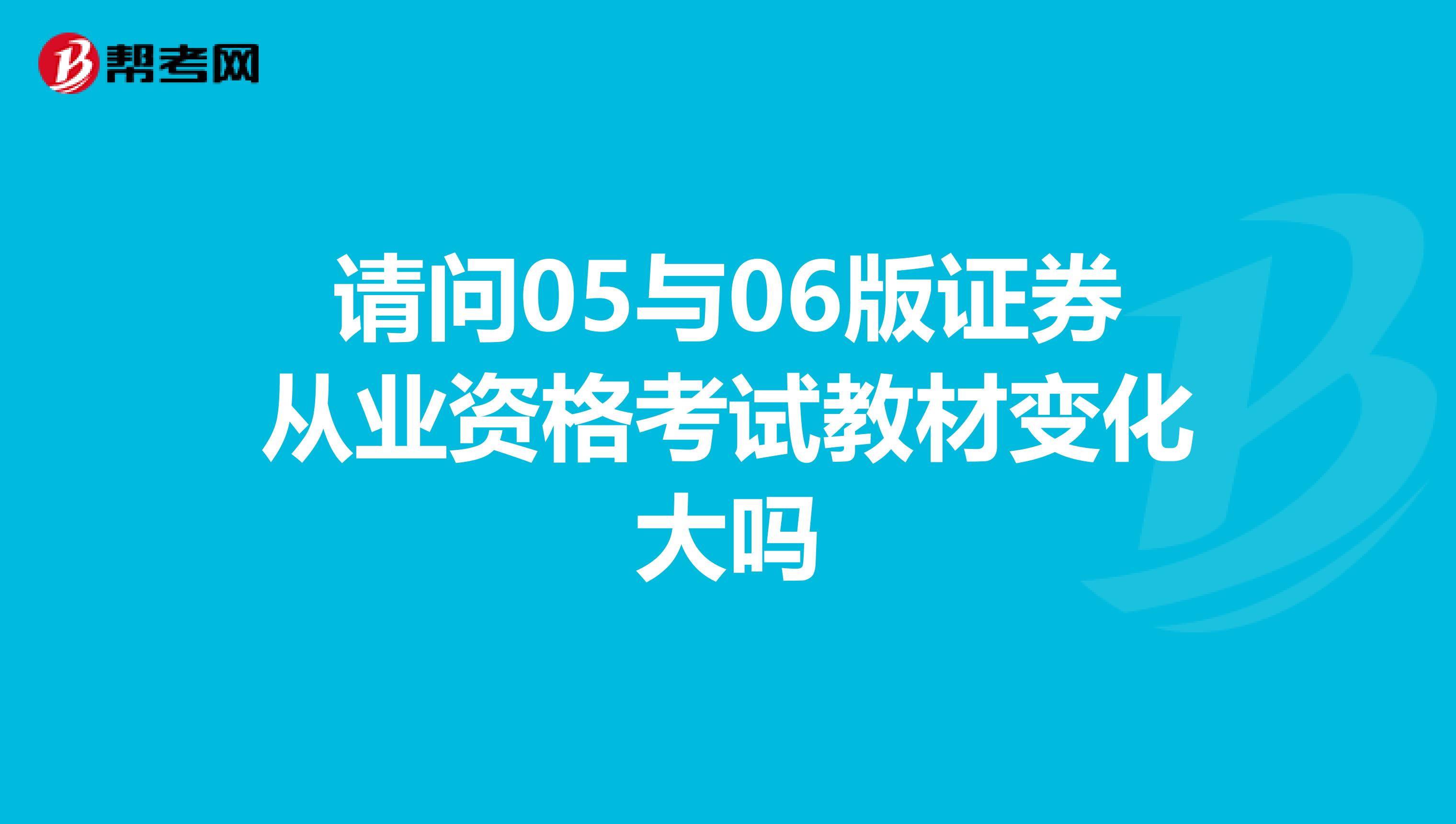 请问05与06版证券从业资格考试教材变化大吗