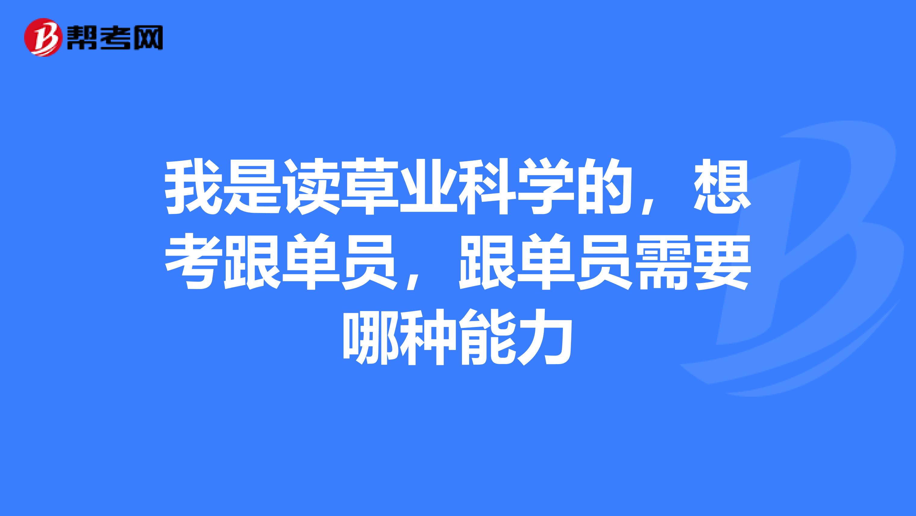 我是读草业科学的，想考跟单员，跟单员需要哪种能力