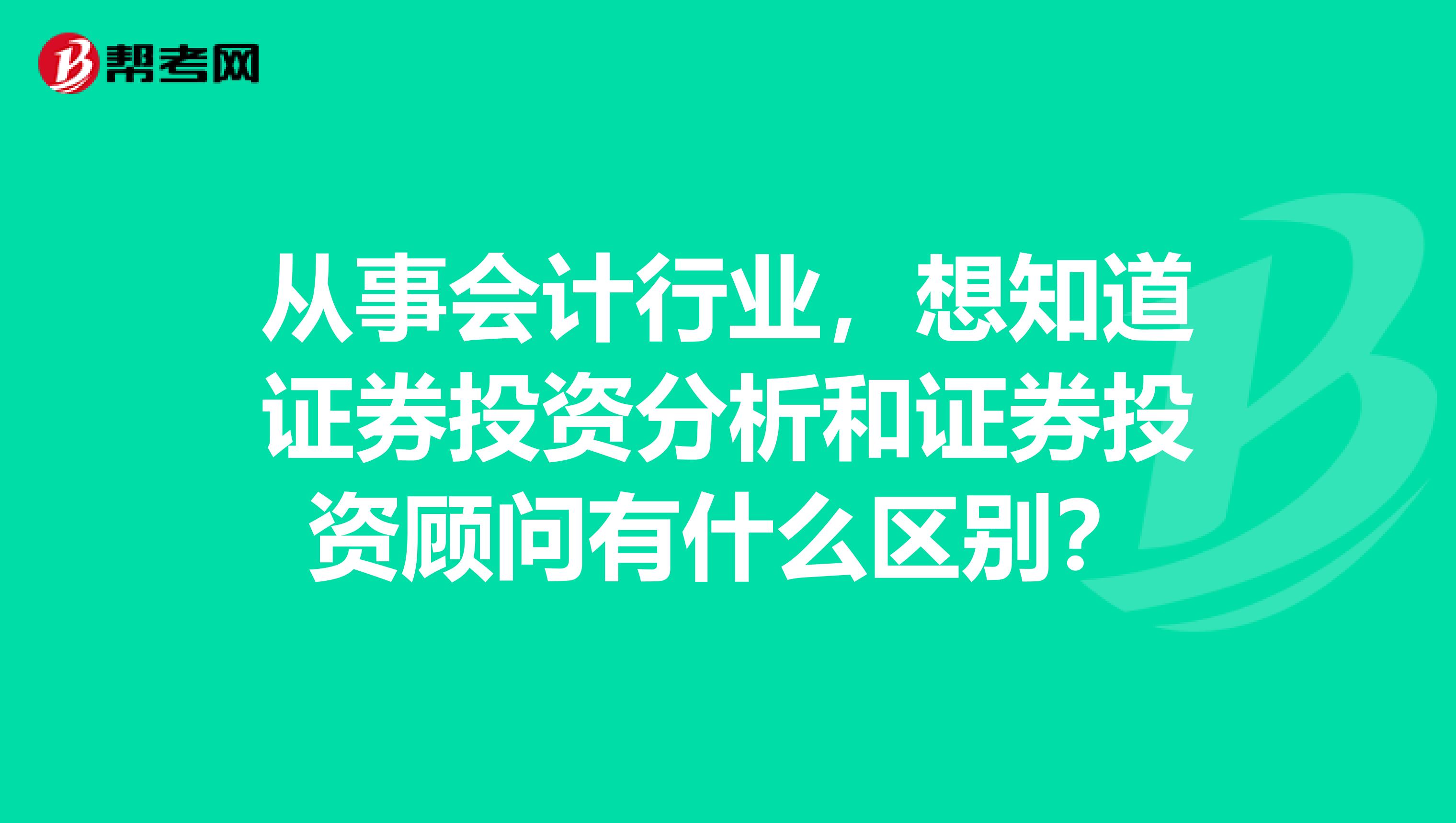从事会计行业，想知道证券投资分析和证券投资顾问有什么区别？