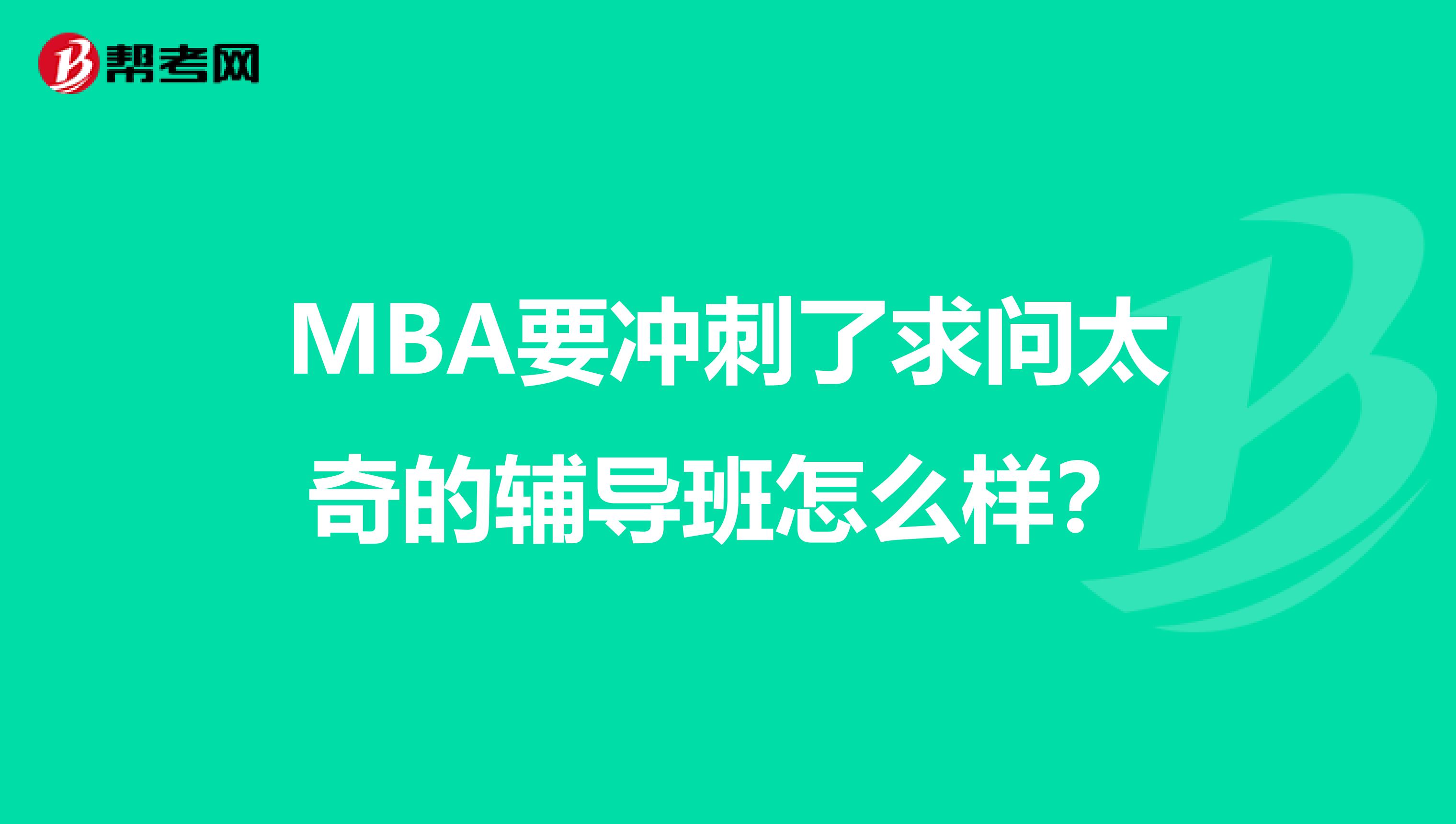 MBA要沖刺了求問太奇的輔導班怎么樣？