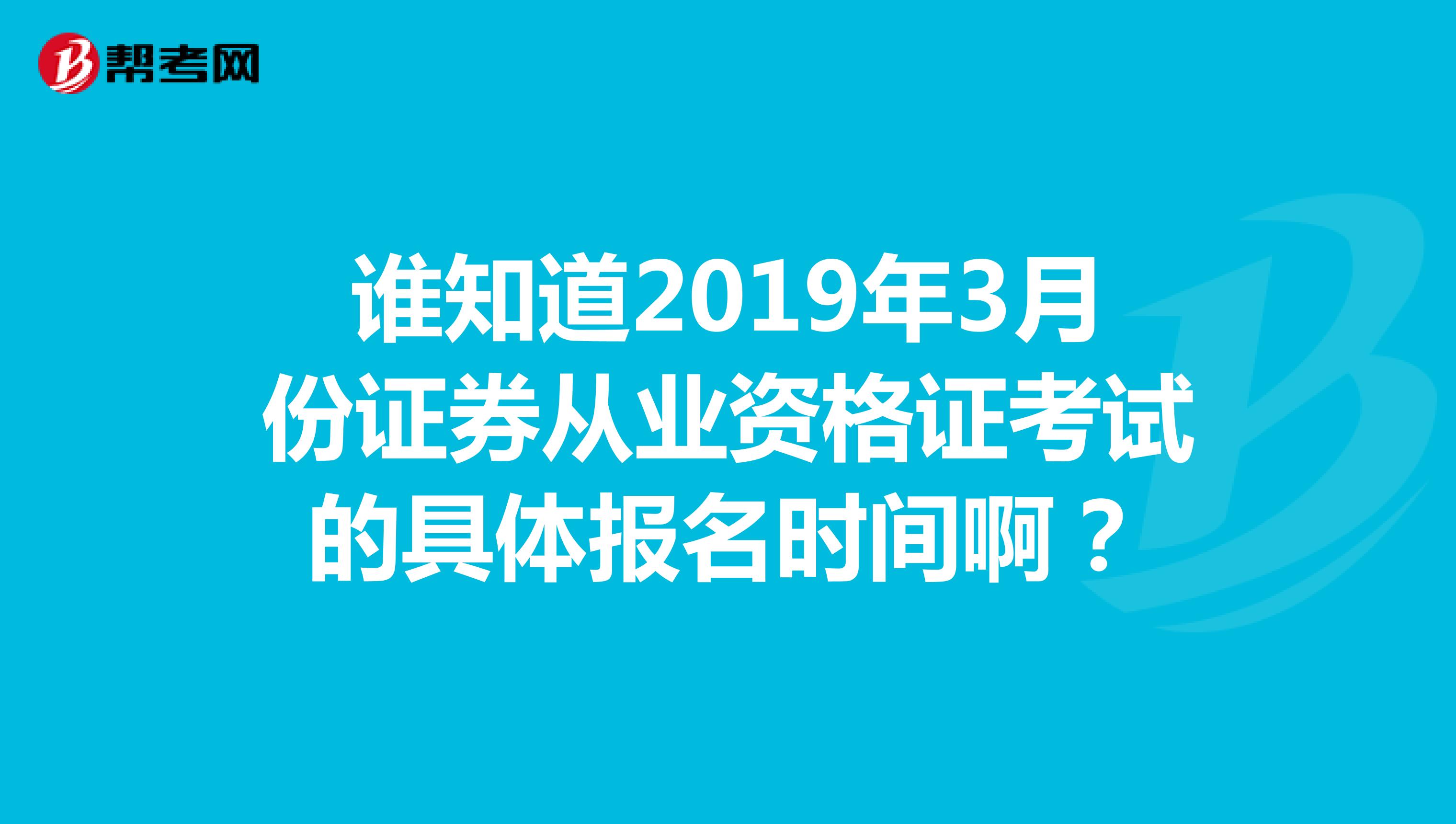 谁知道2019年3月份证券从业资格证考试的具体报名时间啊?