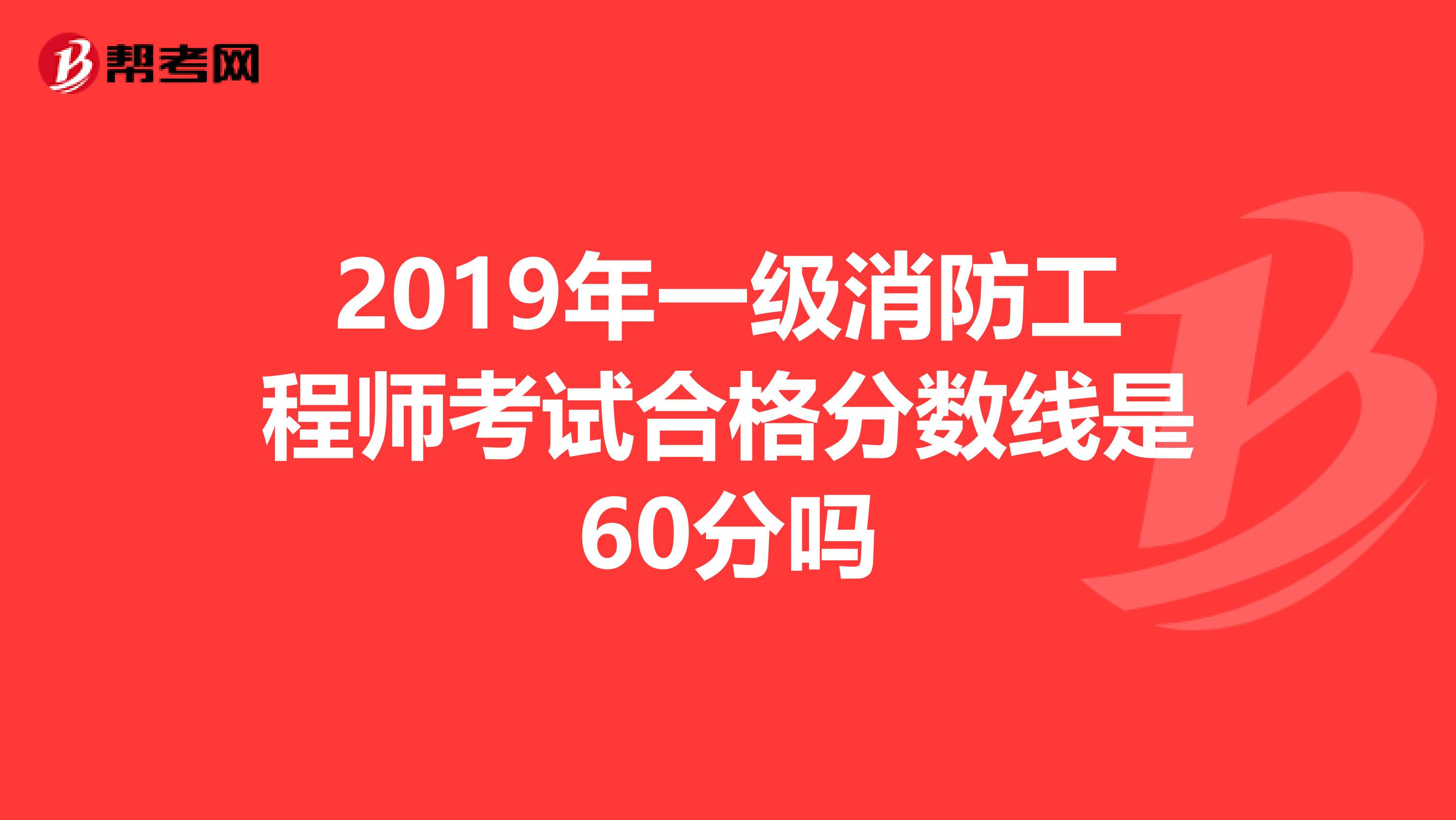 2019年一级消防工程师考试合格分数线是60分吗