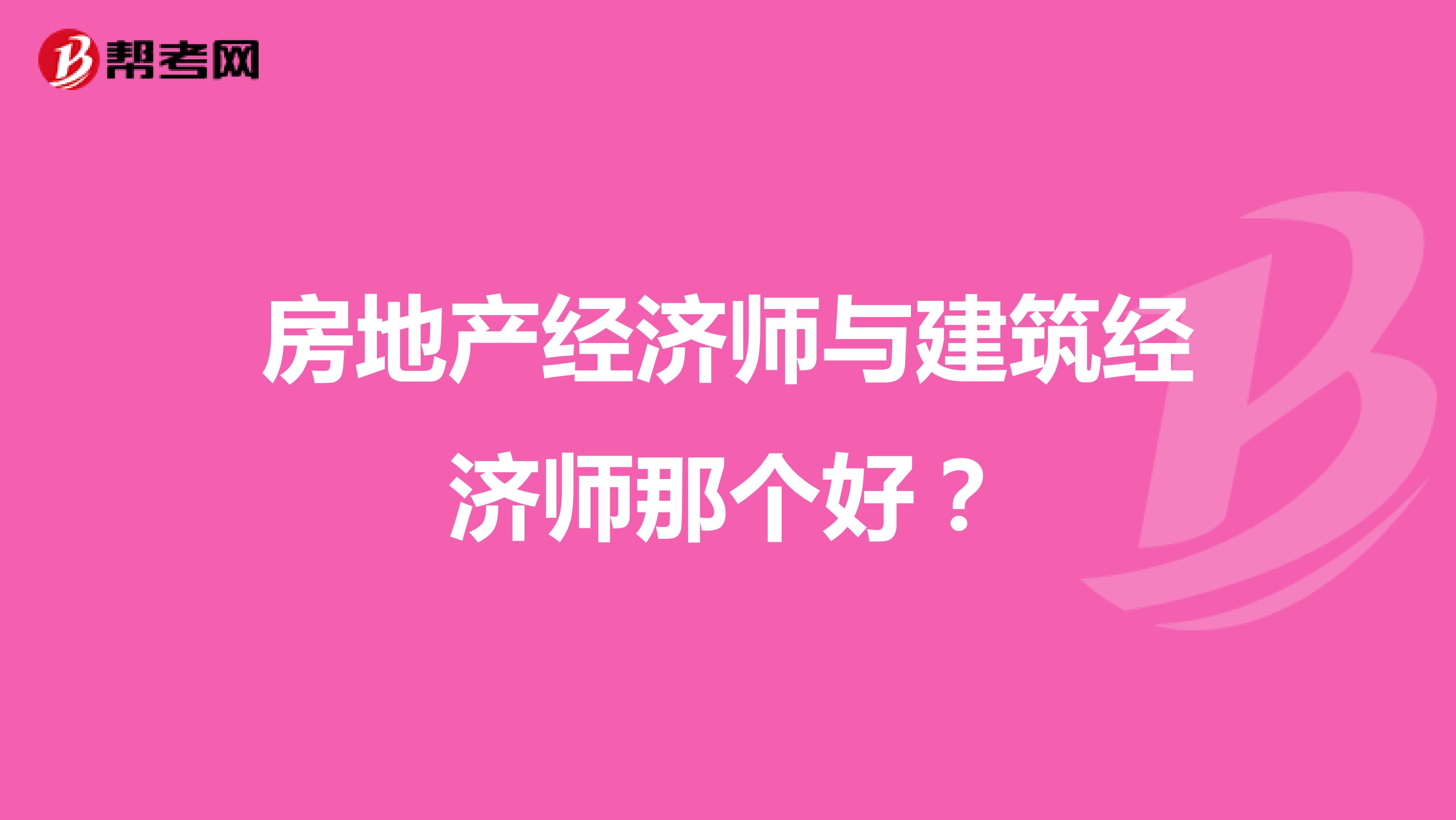 房地产经济师与建筑经济师那个好？