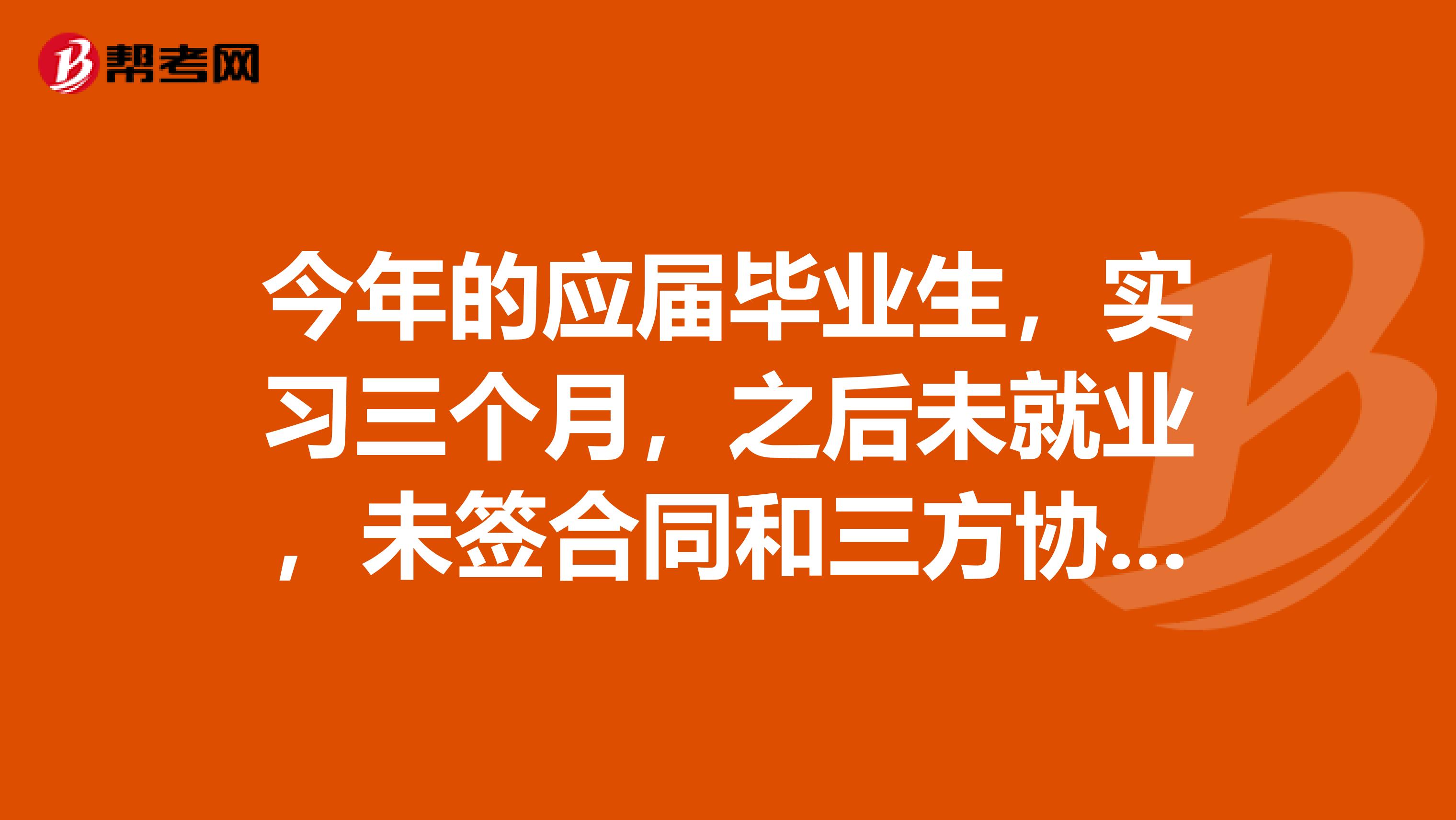 今年的应届毕业生，实习三个月，之后未就业，未签合同和三方协议，档案在学校。报考11月份的国家公务员，算是应届毕业生吗？如果不算，那填什么身份。